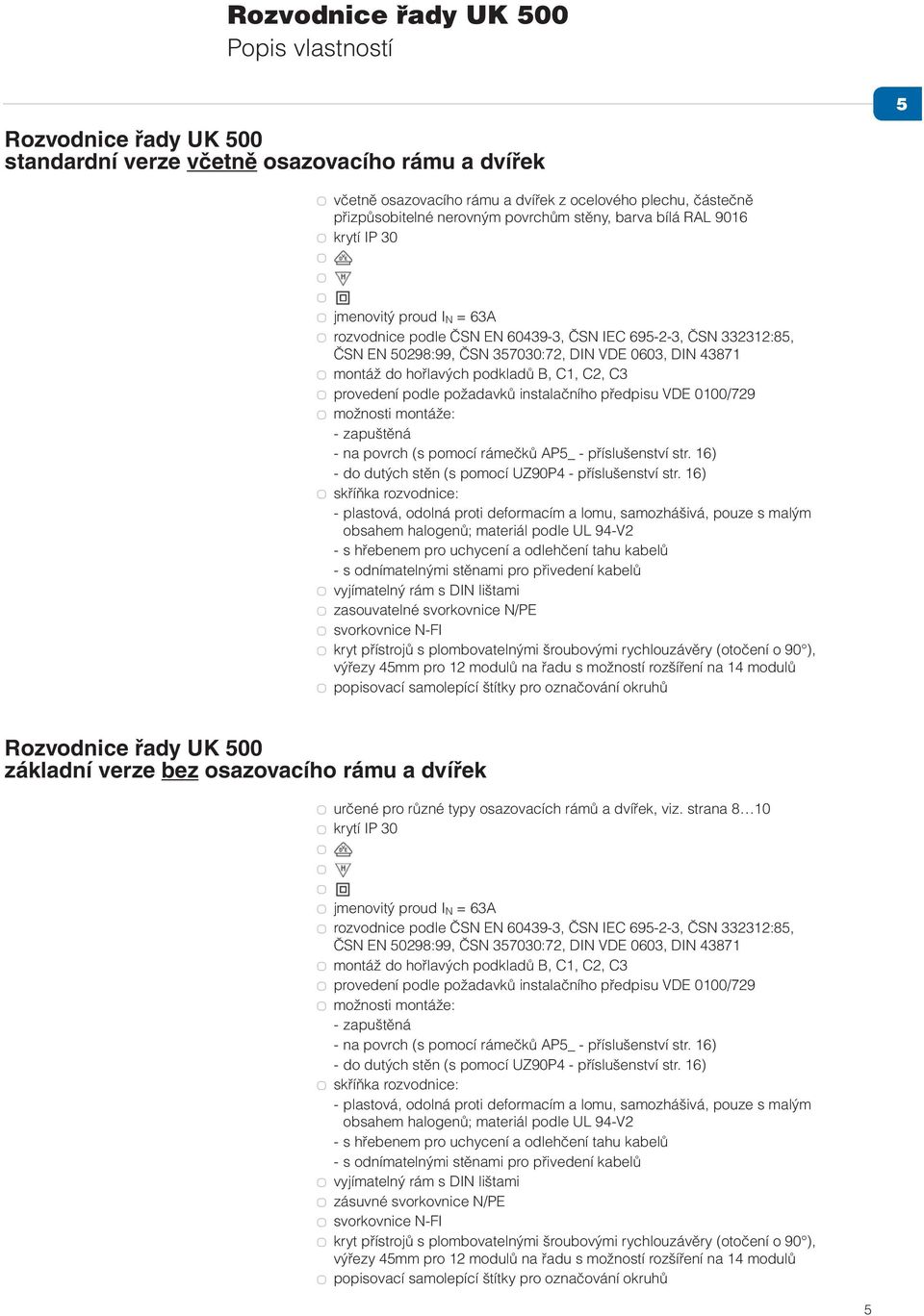 podkladů B, C1, C2, C3 provedení podle požadavků instalačního předpisu VDE 0100/729 možnosti montáže: - zapuštěná - na povrch (s pomocí rámečků AP5_ - příslušenství str.