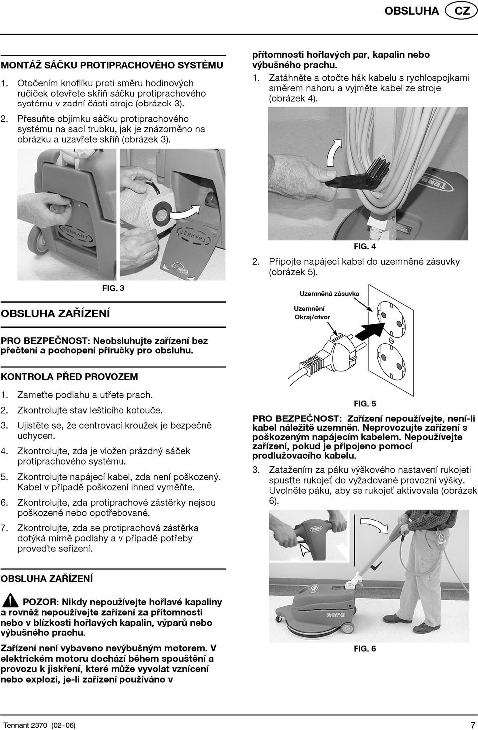 Zatáhněteaotočte hák kabelu s rychlospojkami směrem nahoru a vyjměte kabel ze stroje (obrázek 4). OBSLUHA ZAŘÍZENÍ FIG. 3 FIG. 4 2. Připojte napájecí kabel do uzemněné zásuvky (obrázek 5).