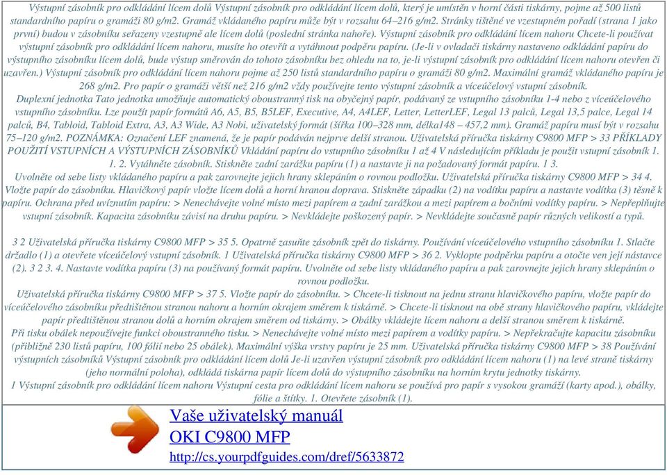 Výstupní zásobník pro odkládání lícem nahoru Chcete-li používat výstupní zásobník pro odkládání lícem nahoru, musíte ho otevřít a vytáhnout podpěru papíru.