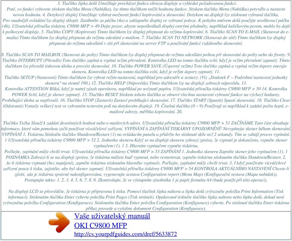 Dotykový displej Umožňuje vybírat možnosti funkcí kopírování a skenování. Dotykem na displeji lze stisknout vybraná tlačítka. Pro snadnější ovládání lze displej sklopit.