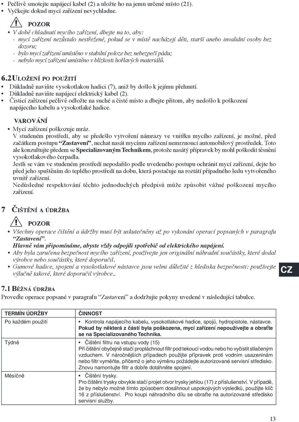 stabilní poloze bez nebezpečí pádu; - nebylo mycí zařízení umístěno v blízkosti hořlavých materiálů. 6.2 ULOŽENÍ PO POUŽITÍ Důkladně naviňte vysokotlakou hadici (7), aniž by došlo k jejímu přehnutí.