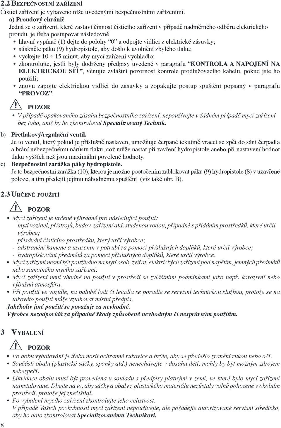 je třeba postupovat následovně hlavní vypínač (1) dejte do polohy 0 a odpojte vidlici z elektrické zásuvky; stiskněte páku (9) hydropistole, aby došlo k uvolnění zbylého tlaku; vyčkejte 10 15 minut,