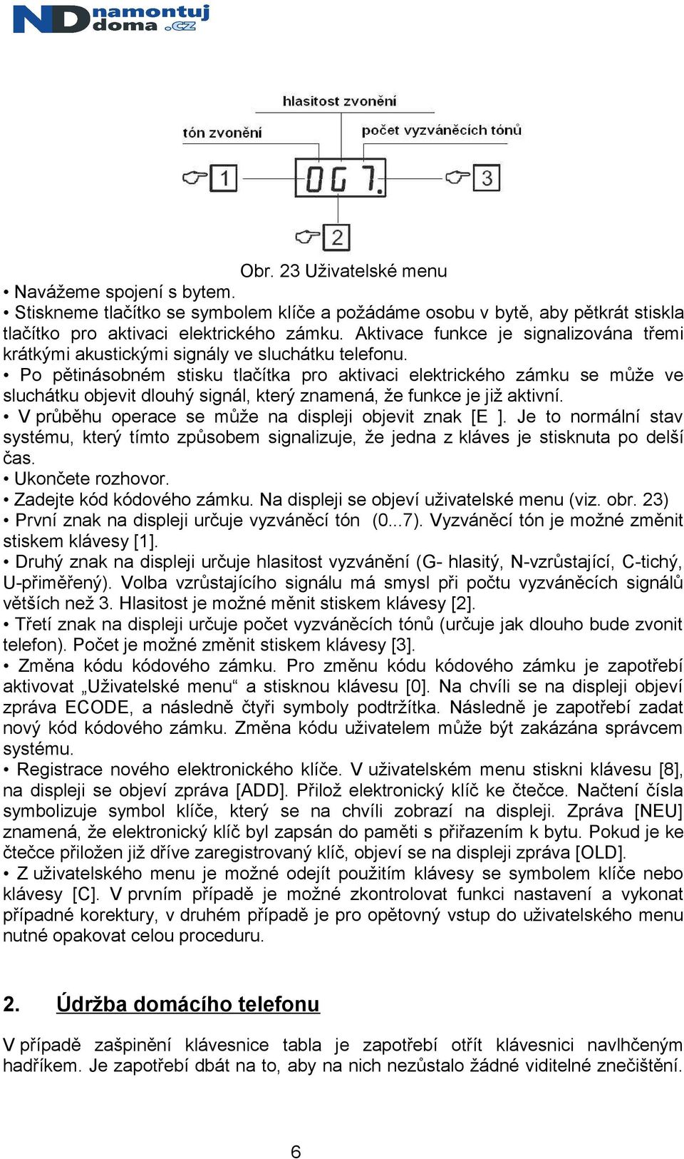 Po pětinásobném stisku tlačítka pro aktivaci elektrického zámku se může ve sluchátku objevit dlouhý signál, který znamená, že funkce je již aktivní.