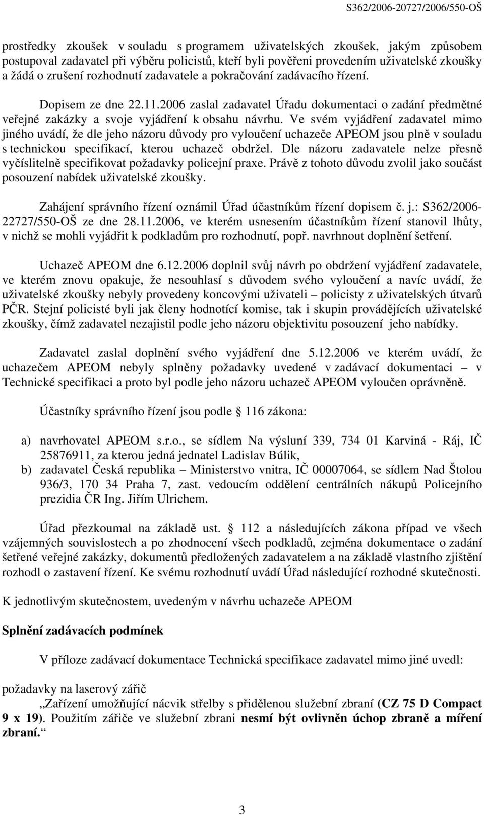 Ve svém vyjádření zadavatel mimo jiného uvádí, že dle jeho názoru důvody pro vyloučení uchazeče APEOM jsou plně v souladu s technickou specifikací, kterou uchazeč obdržel.