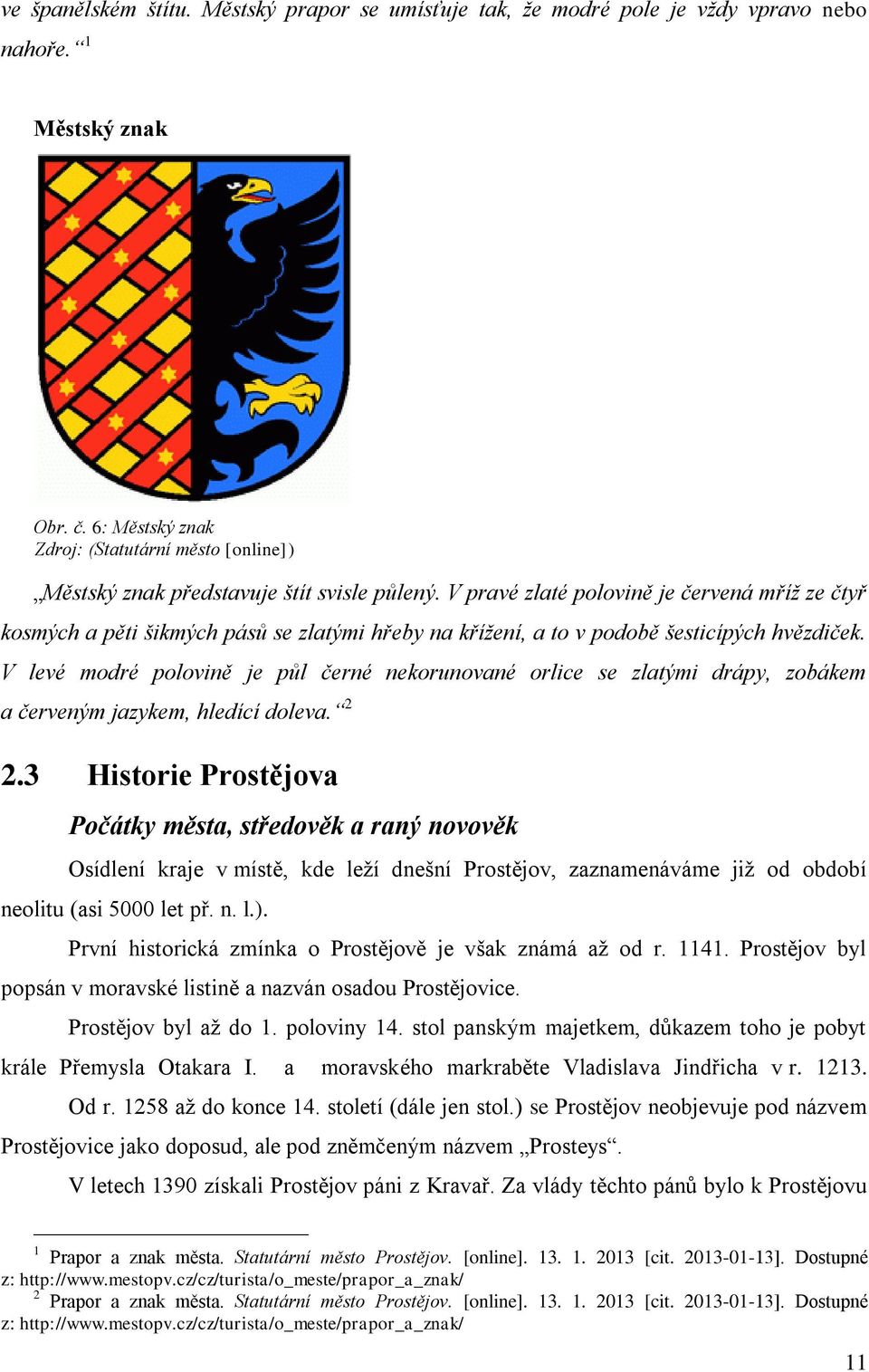 V pravé zlaté polovině je červená mříž ze čtyř kosmých a pěti šikmých pásů se zlatými hřeby na křížení, a to v podobě šesticípých hvězdiček.