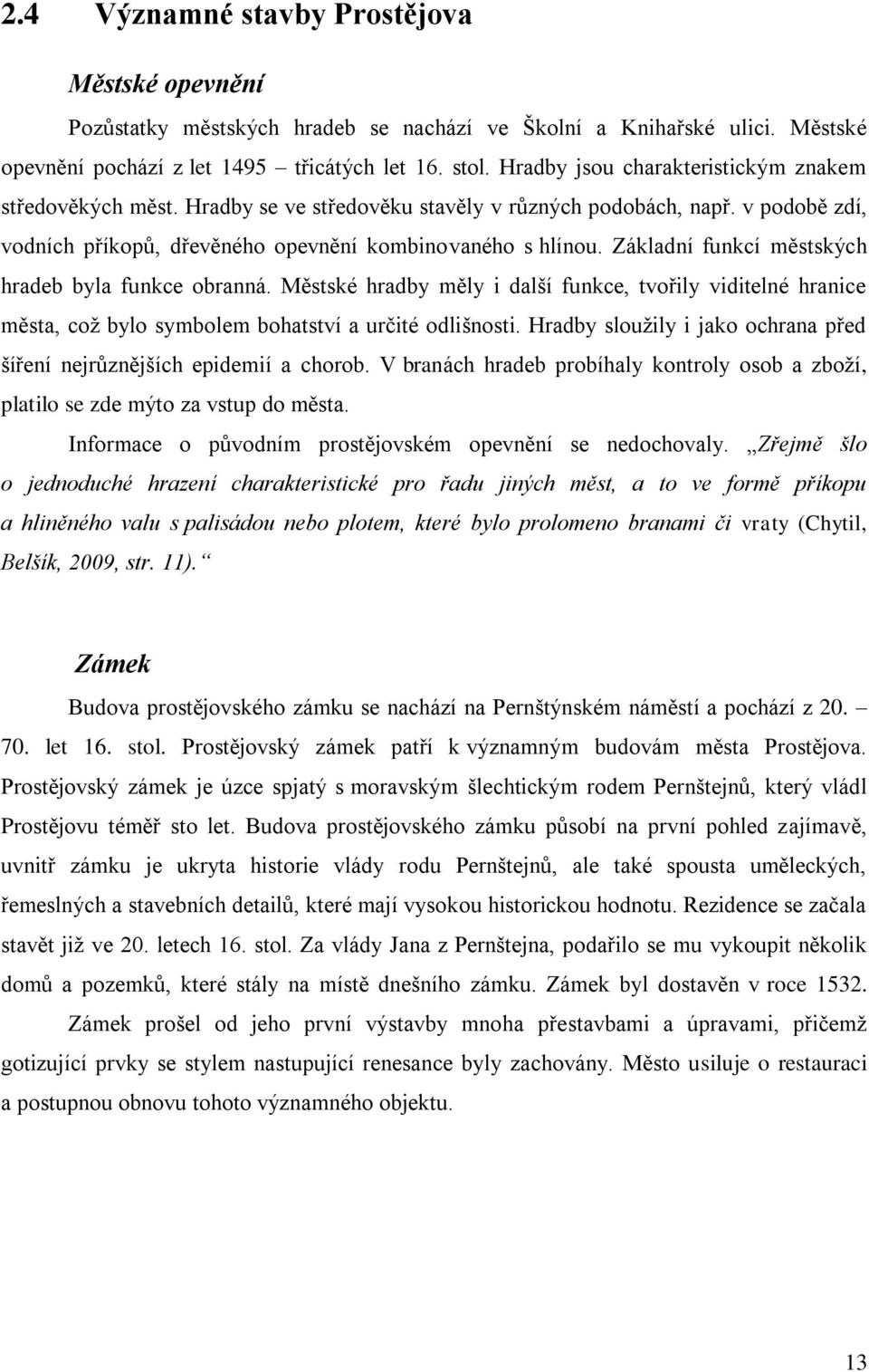 Základní funkcí městských hradeb byla funkce obranná. Městské hradby měly i další funkce, tvořily viditelné hranice města, což bylo symbolem bohatství a určité odlišnosti.