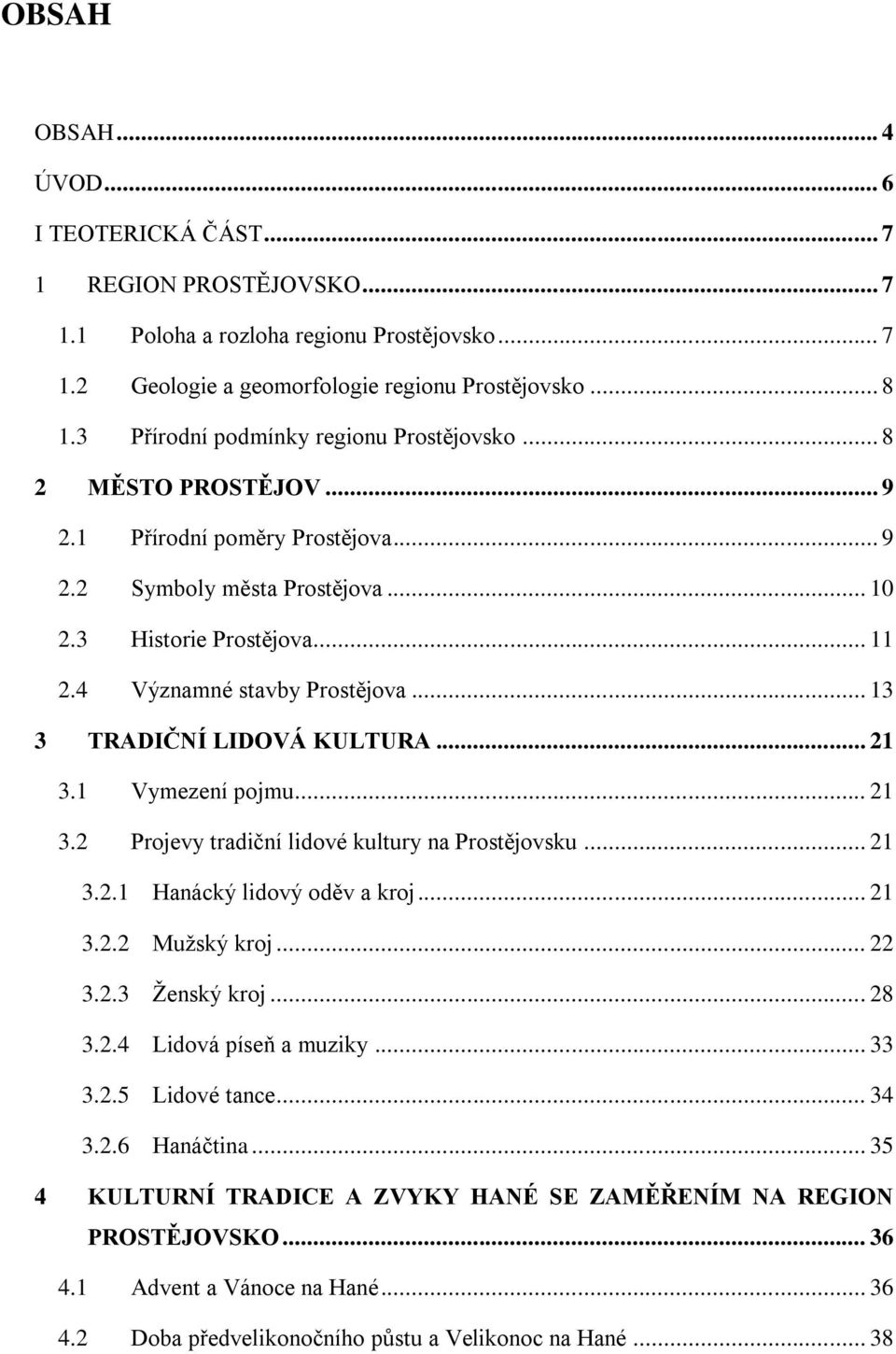 4 Významné stavby Prostějova... 13 3 TRADIČNÍ LIDOVÁ KULTURA... 21 3.1 Vymezení pojmu... 21 3.2 Projevy tradiční lidové kultury na Prostějovsku... 21 3.2.1 Hanácký lidový oděv a kroj... 21 3.2.2 Mužský kroj.