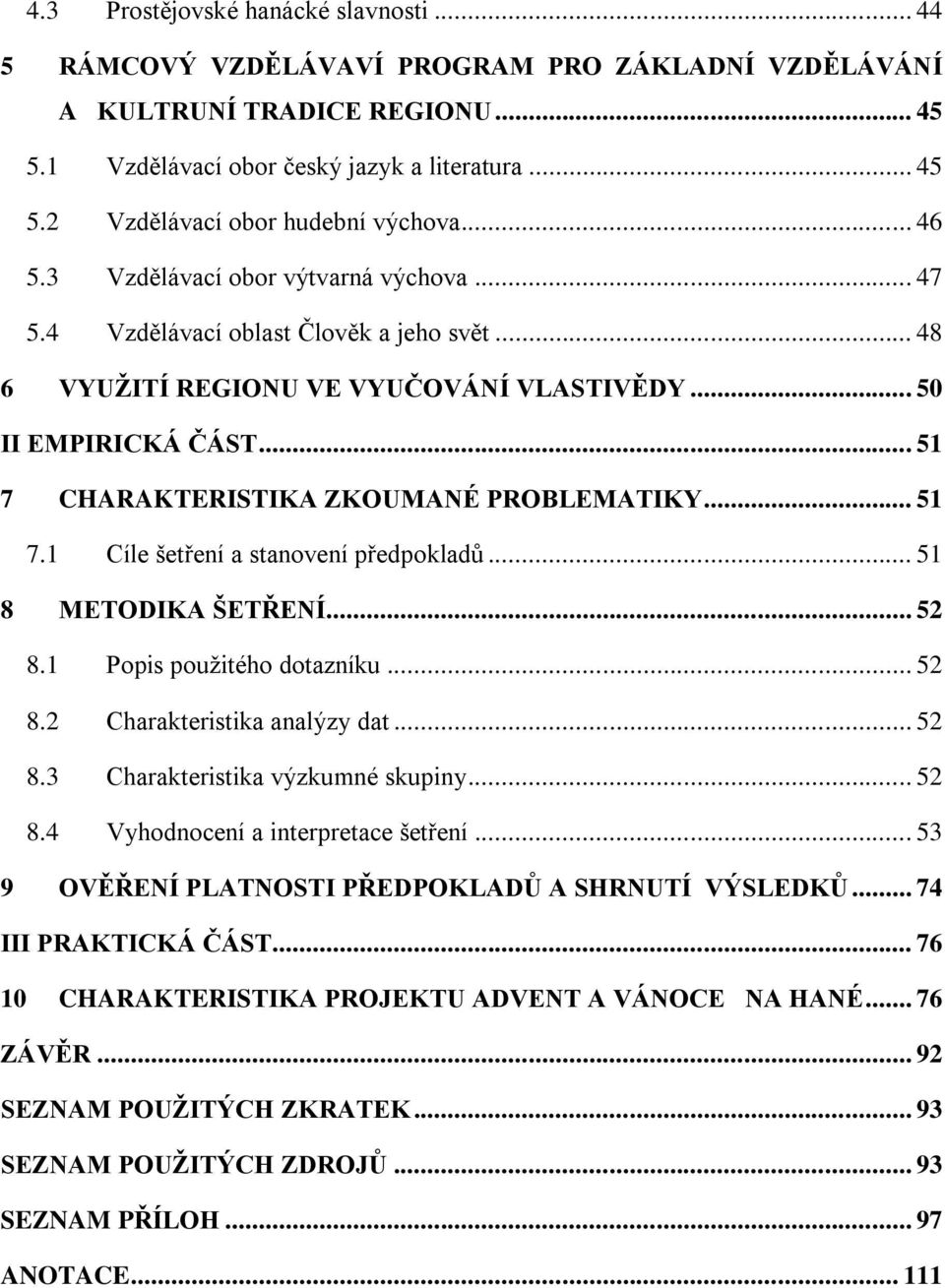 .. 51 7 CHARAKTERISTIKA ZKOUMANÉ PROBLEMATIKY... 51 7.1 Cíle šetření a stanovení předpokladů... 51 8 METODIKA ŠETŘENÍ... 52 8.1 Popis použitého dotazníku... 52 8.2 Charakteristika analýzy dat... 52 8.3 Charakteristika výzkumné skupiny.