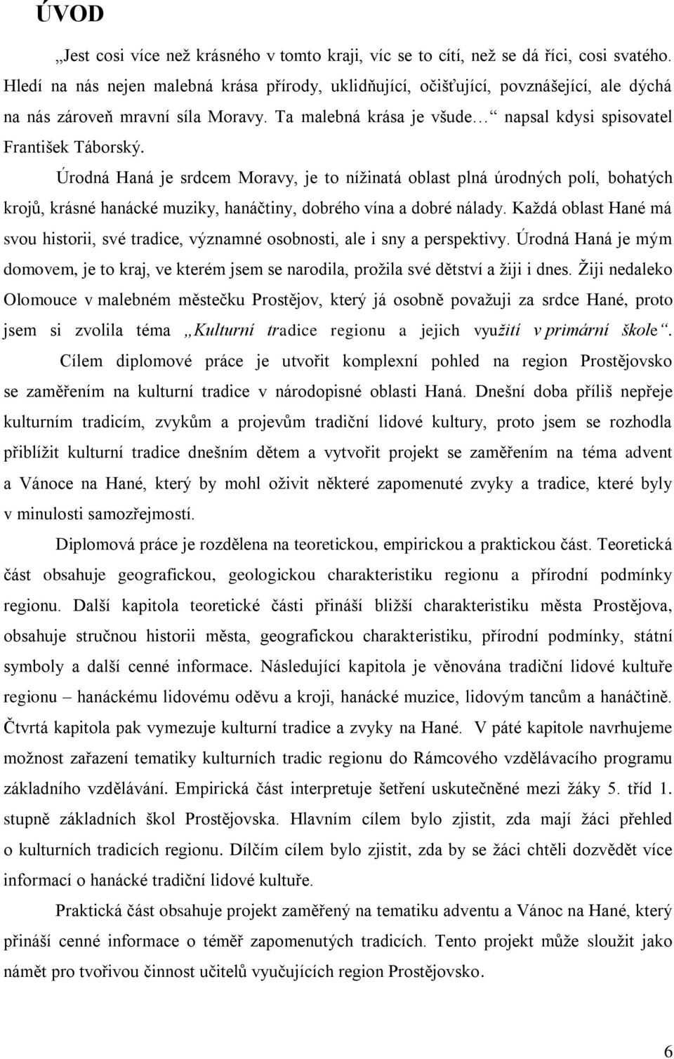 Úrodná Haná je srdcem Moravy, je to nížinatá oblast plná úrodných polí, bohatých krojů, krásné hanácké muziky, hanáčtiny, dobrého vína a dobré nálady.