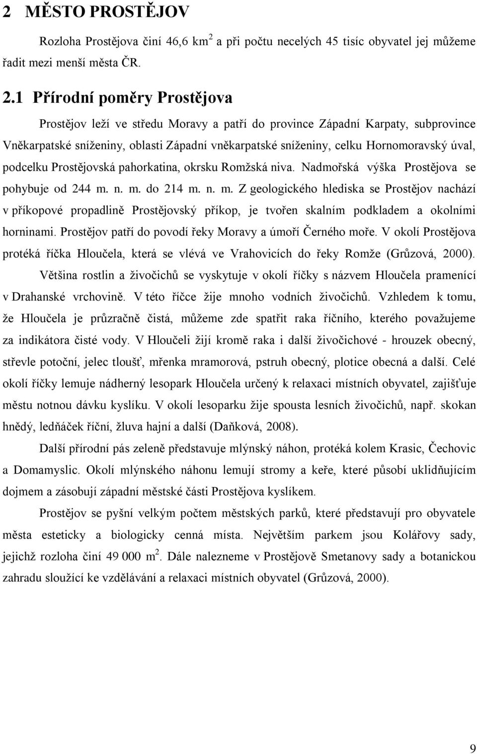 1 Přírodní poměry Prostějova Prostějov leží ve středu Moravy a patří do province Západní Karpaty, subprovince Vněkarpatské sníženiny, oblasti Západní vněkarpatské sníženiny, celku Hornomoravský úval,