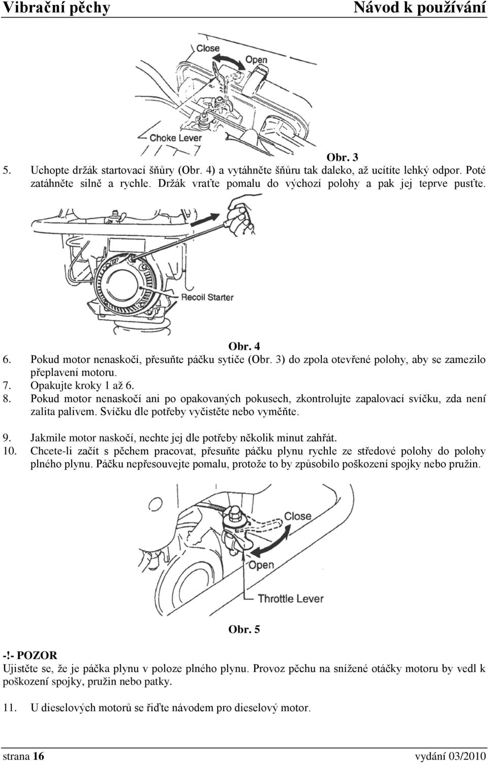 Pokud motor nenaskočí ani po opakovaných pokusech, zkontrolujte zapalovací svíčku, zda není zalita palivem. Svíčku dle potřeby vyčistěte nebo vyměňte. 9.