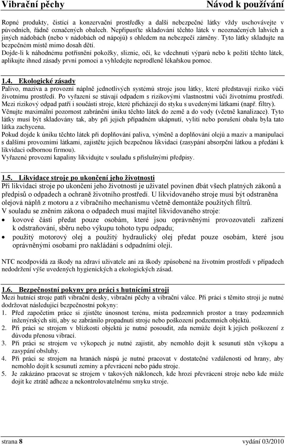 Dojde-li k náhodnému potřísnění pokožky, sliznic, očí, ke vdechnutí výparů nebo k požití těchto látek, aplikujte ihned zásady první pomoci a vyhledejte neprodleně lékařskou pomoc. 1.4.