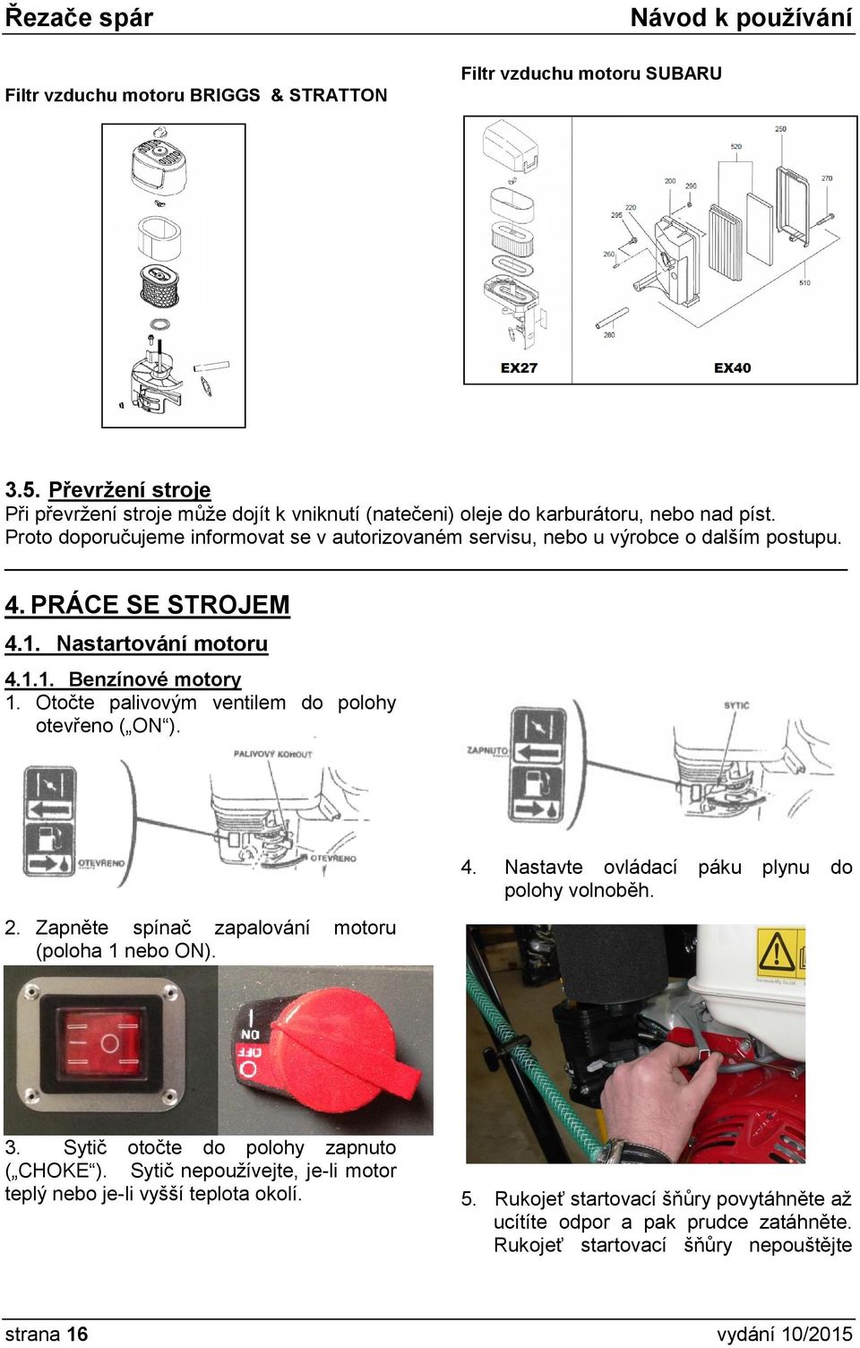 Otočte palivovým ventilem do polohy otevřeno ( ON ). 2. Zapněte spínač zapalování motoru (poloha 1 nebo ON). 4. Nastavte ovládací páku plynu do polohy volnoběh. 3.