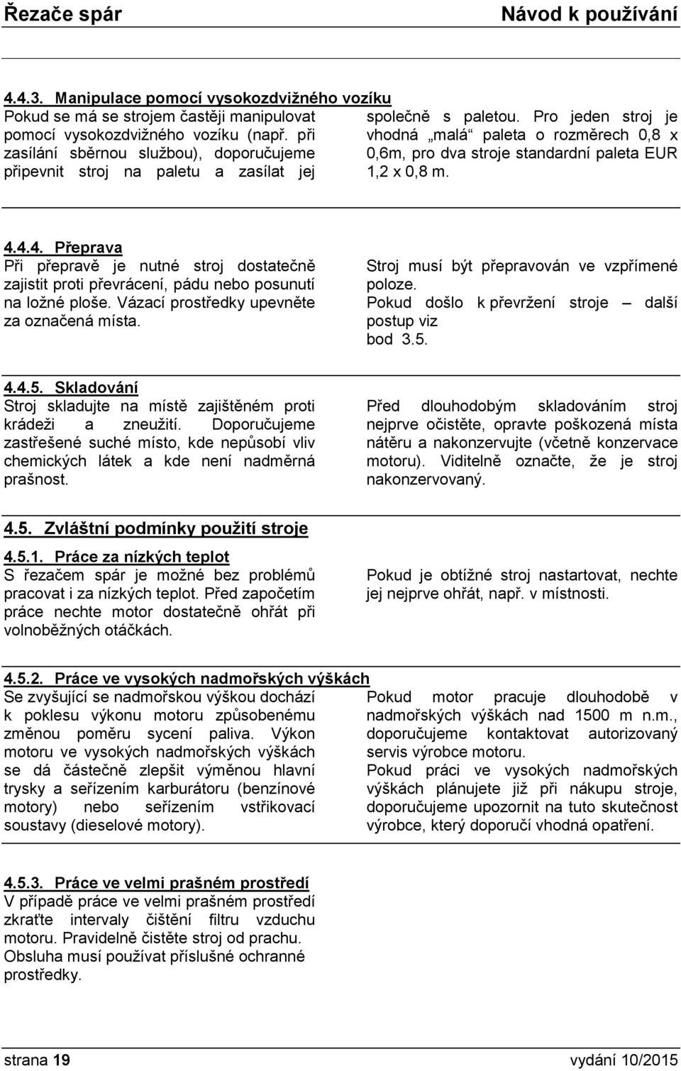 4.4. Přeprava Při přepravě je nutné stroj dostatečně zajistit proti převrácení, pádu nebo posunutí na ložné ploše. Vázací prostředky upevněte za označená místa.