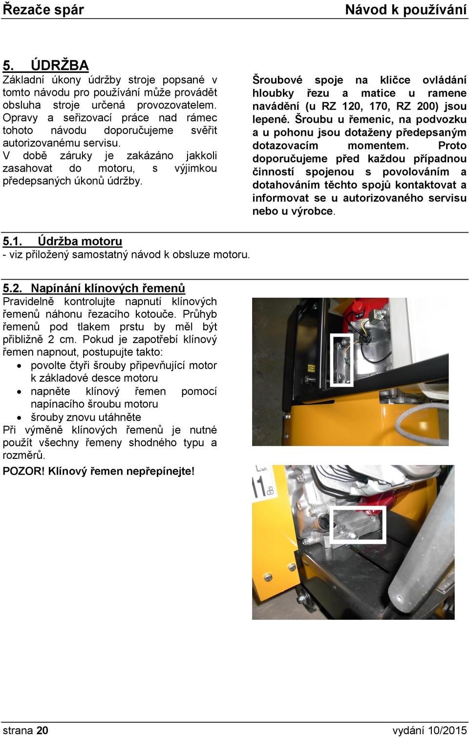 Šroubové spoje na kličce ovládání hloubky řezu a matice u ramene navádění (u RZ 120, 170, RZ 200) jsou lepené. Šroubu u řemenic, na podvozku a u pohonu jsou dotaženy předepsaným dotazovacím momentem.