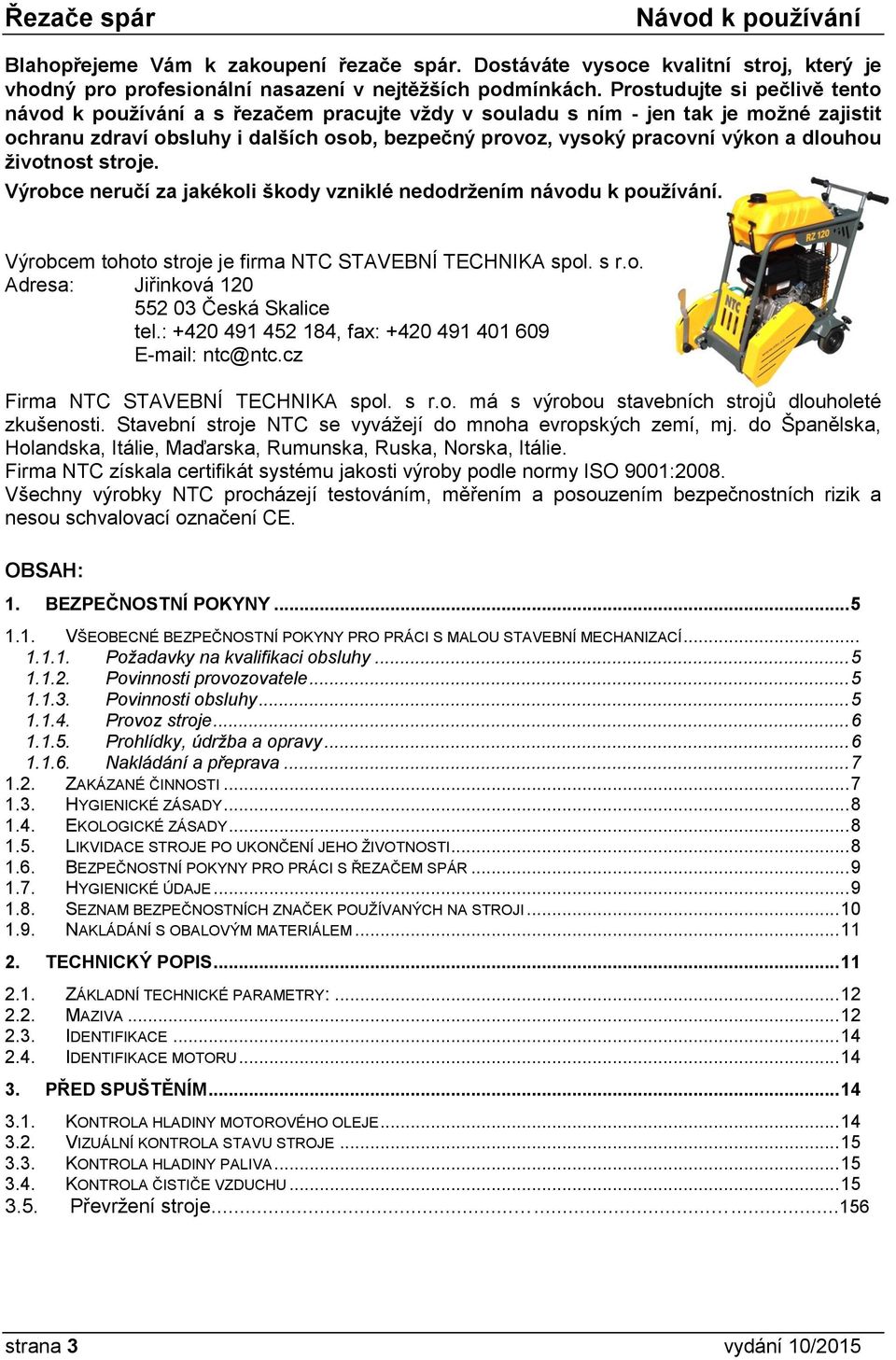 dlouhou životnost stroje. Výrobce neručí za jakékoli škody vzniklé nedodržením návodu k používání. Výrobcem tohoto stroje je firma NTC STAVEBNÍ TECHNIKA spol. s r.o. Adresa: Jiřinková 120 552 03 Česká Skalice tel.