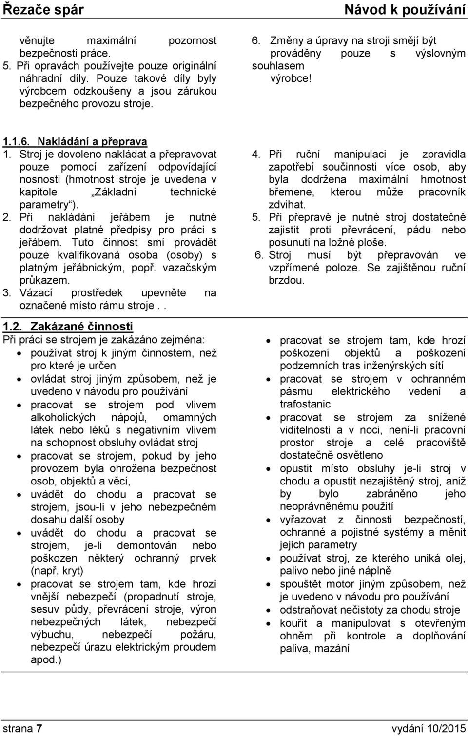 Stroj je dovoleno nakládat a přepravovat pouze pomocí zařízení odpovídající nosnosti (hmotnost stroje je uvedena v kapitole Základní technické parametry ). 2.