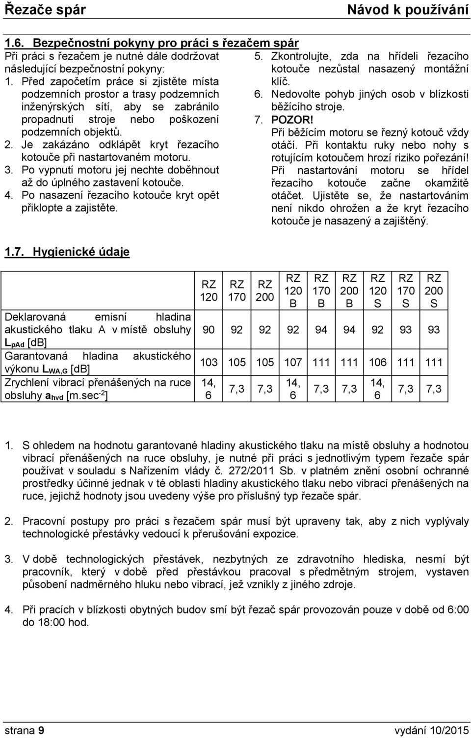 Nedovolte pohyb jiných osob v blízkosti běžícího stroje. propadnutí stroje nebo poškození 7. POZOR! podzemních objektů. 2. Je zakázáno odklápět kryt řezacího kotouče při nastartovaném motoru.