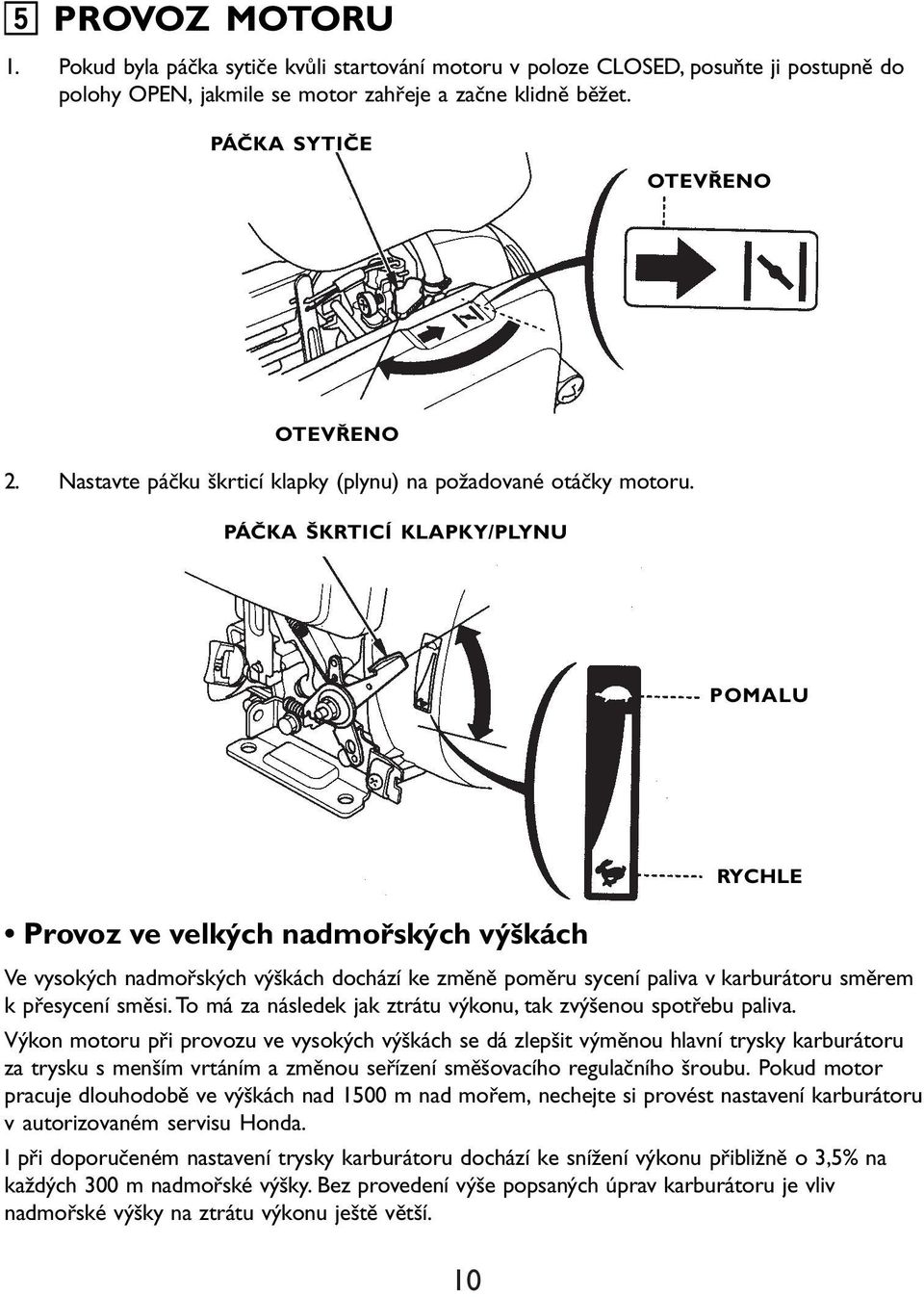 PÁČKA ŠKRTICÍ KLAPKY/PLYNU POMALU Provoz ve velkých nadmořských výškách 10 RYCHLE Ve vysokých nadmořských výškách dochází ke změně poměru sycení paliva v karburátoru směrem k přesycení směsi.