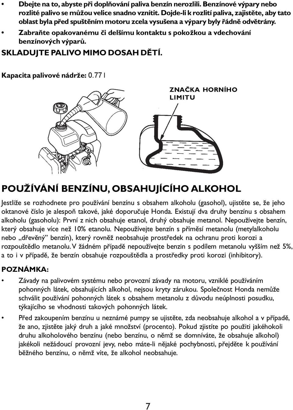 Zabraňte opakovanému či delšímu kontaktu s pokožkou a vdechování benzínových výparů. SKLADUJTE PALIVO MIMO DOSAH DĚTÍ. Kapacita palivové nádrže: 0.