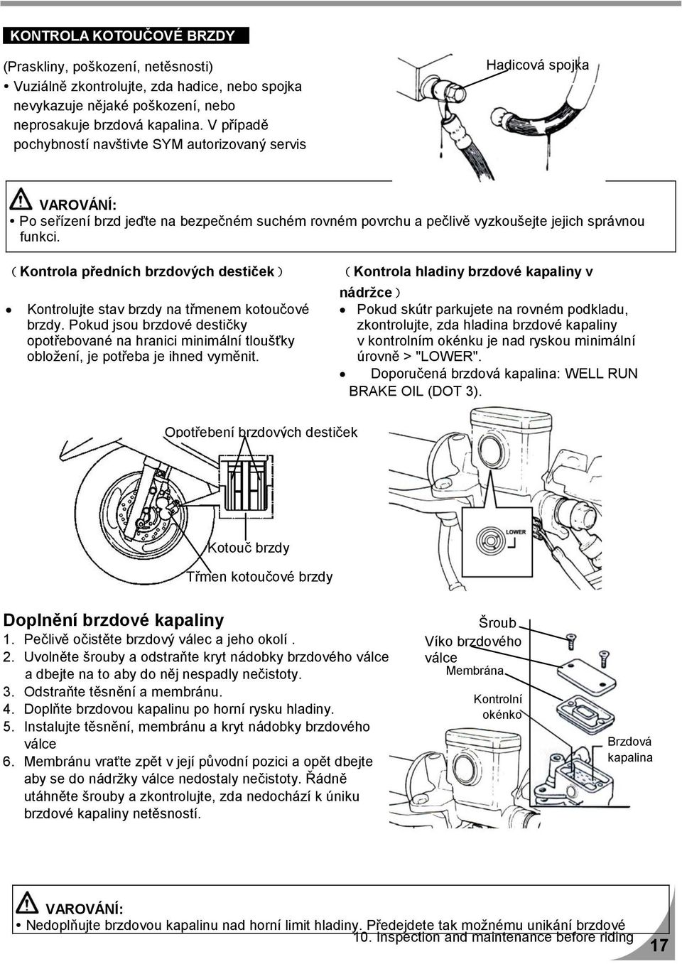 V případě pochybností navštivte SYM autorizovaný servis Hadicová spojka Po seřízení brzd jeďte na bezpečném suchém rovném povrchu a pečlivě vyzkoušejte jejich správnou funkci.