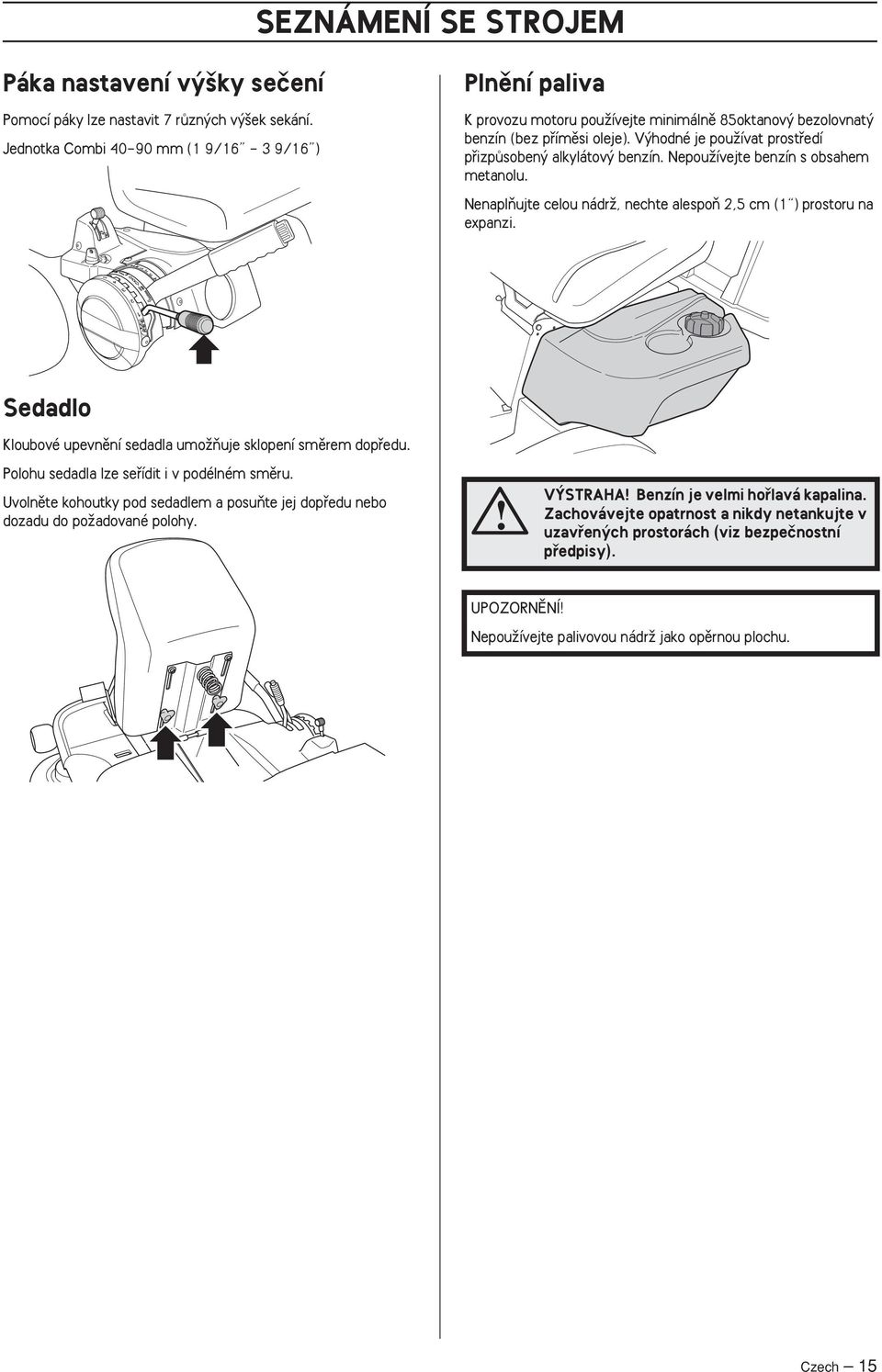 V hodné je pouïívat prostfiedí pfiizpûsoben alkylátov benzín. NepouÏívejte benzín s obsahem metanolu. NenaplÀujte celou nádrï, nechte alespoà 2,5 cm (1 ) prostoru na expanzi.