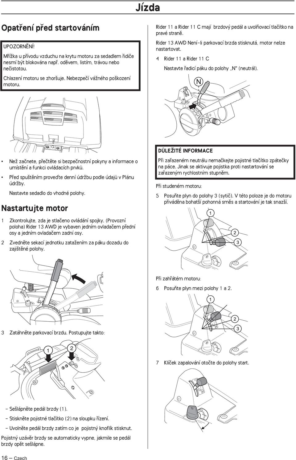 Rider 13 AWD Není-li parkovací brzda stisknutá, motor nelze nastartovat. 4 Rider 11 a Rider 11 C Nastavte fiadicí páku do polohy N" (neutrál).