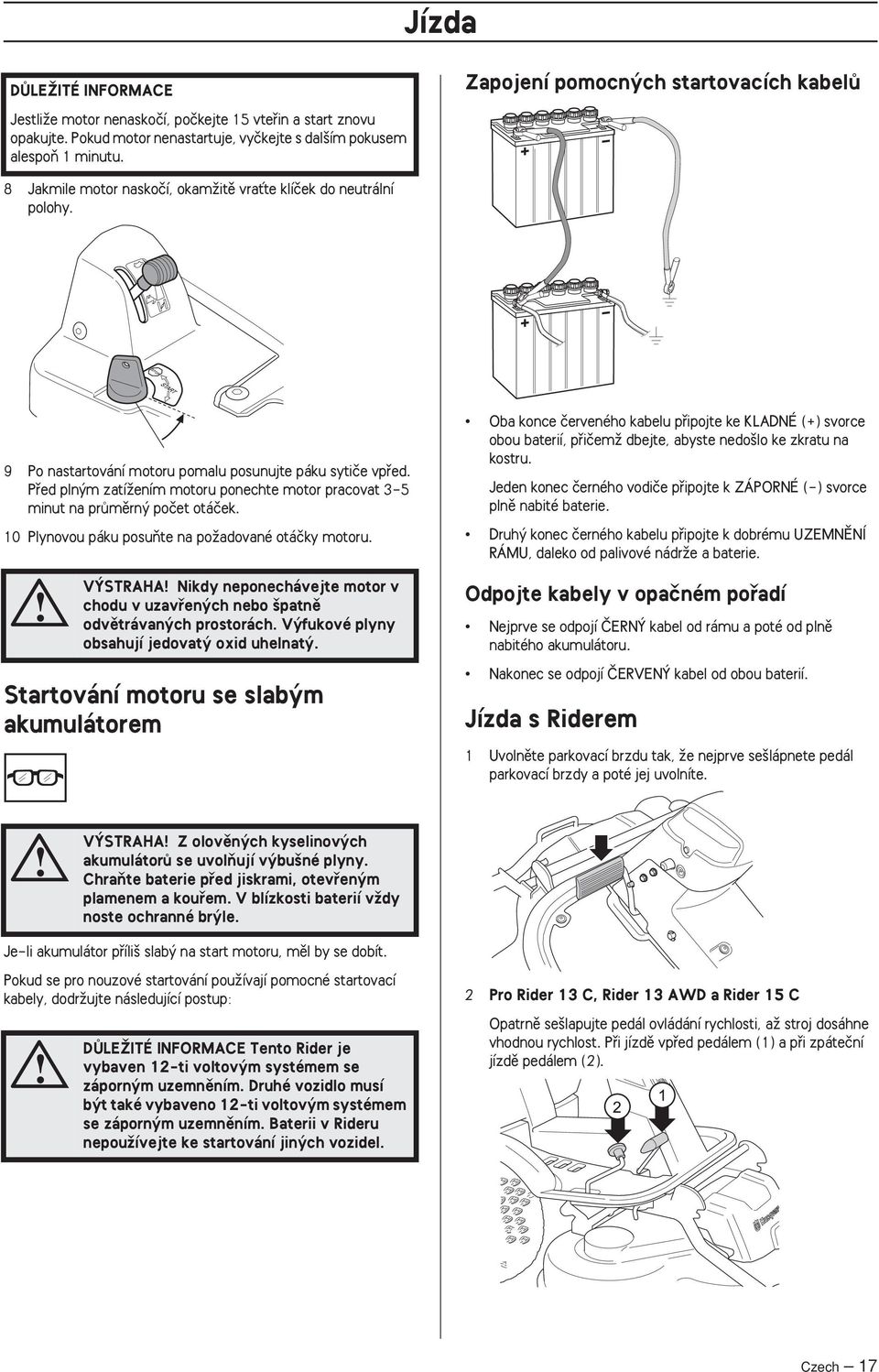 Pfied pln m zatíïením motoru ponechte motor pracovat 3-5 minut na prûmûrn poãet otáãek. 10 Plynovou páku posuàte na poïadované otáãky motoru.