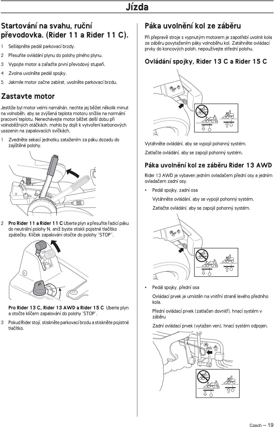 Páka uvolnûní kol ze zábûru Pfii pfiepravû stroje s vypnut m motorem je zapotfiebí uvolnit kola ze zábûru povytaïením páky volnobûhu kol.