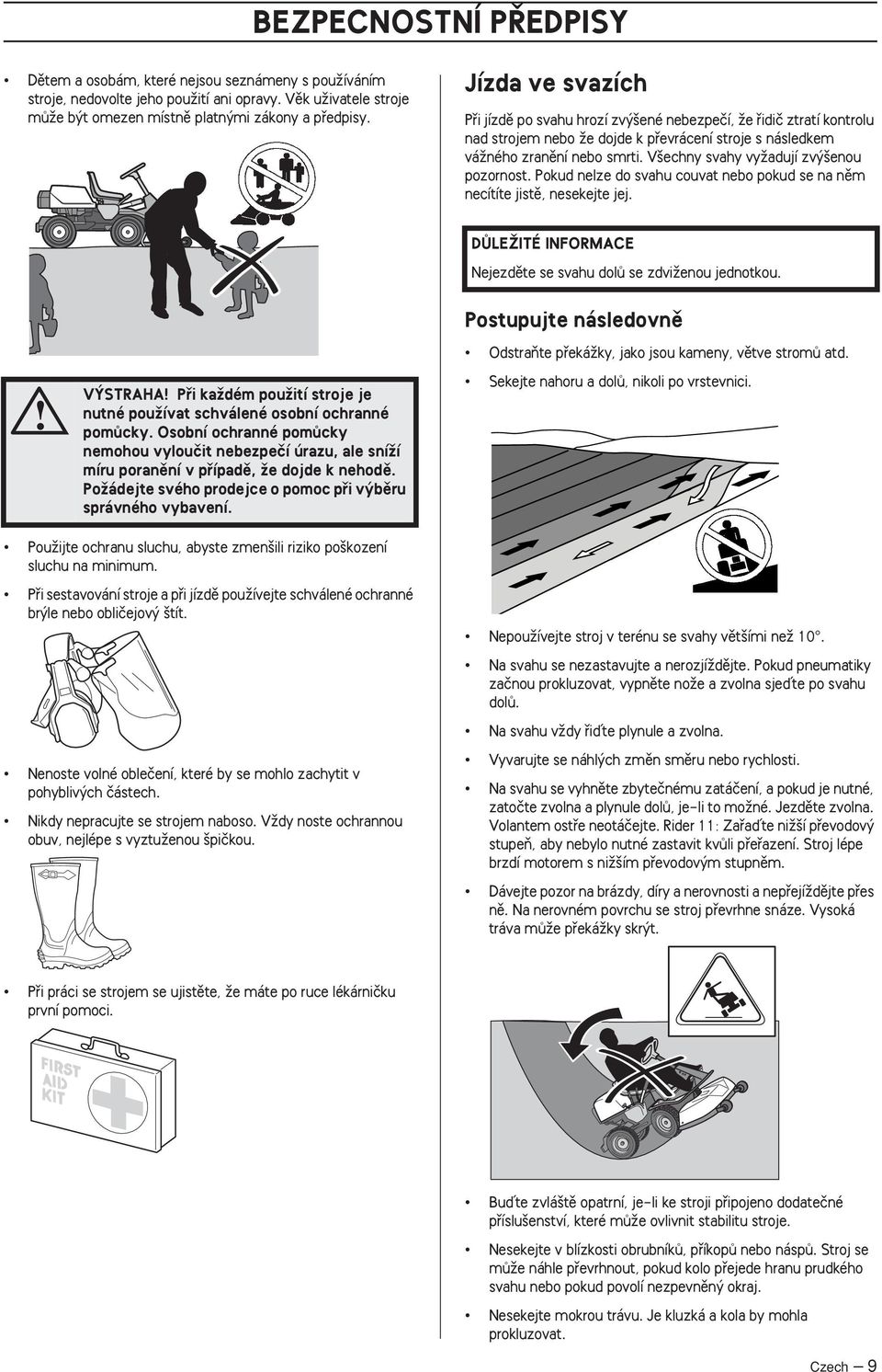 V echny svahy vyïadují zv enou pozornost. Pokud nelze do svahu couvat nebo pokud se na nûm necítíte jistû, nesekejte jej. DÒLEÎITÉ INFORMACE Nejezdûte se svahu dolû se zdviïenou jednotkou.