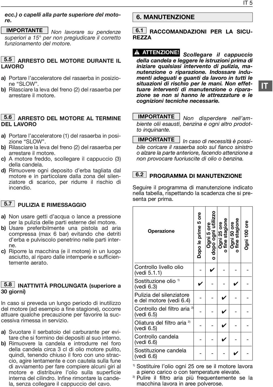 1 RACCOMANDAZIONI PER LA SICU REZZA! ATTENZIONE! Scollegare il cappuccio della candela e leggere le istruzioni prima di iniziare qualsiasi intervento di pulizia, manutenzione o riparazione.