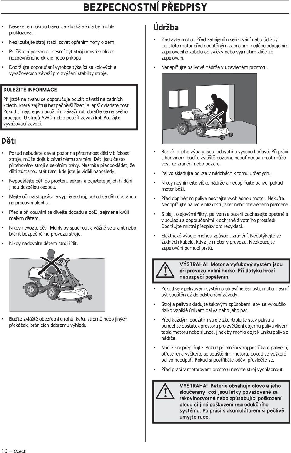 ÚdrÏba Zastavte motor. Pfied zahájením sefiizování nebo údrïby zajistûte motor pfied nechtûn m zapnutím, nejlépe odpojením zapalovacího kabelu od svíãky nebo vyjmutím klíãe ze zapalování.