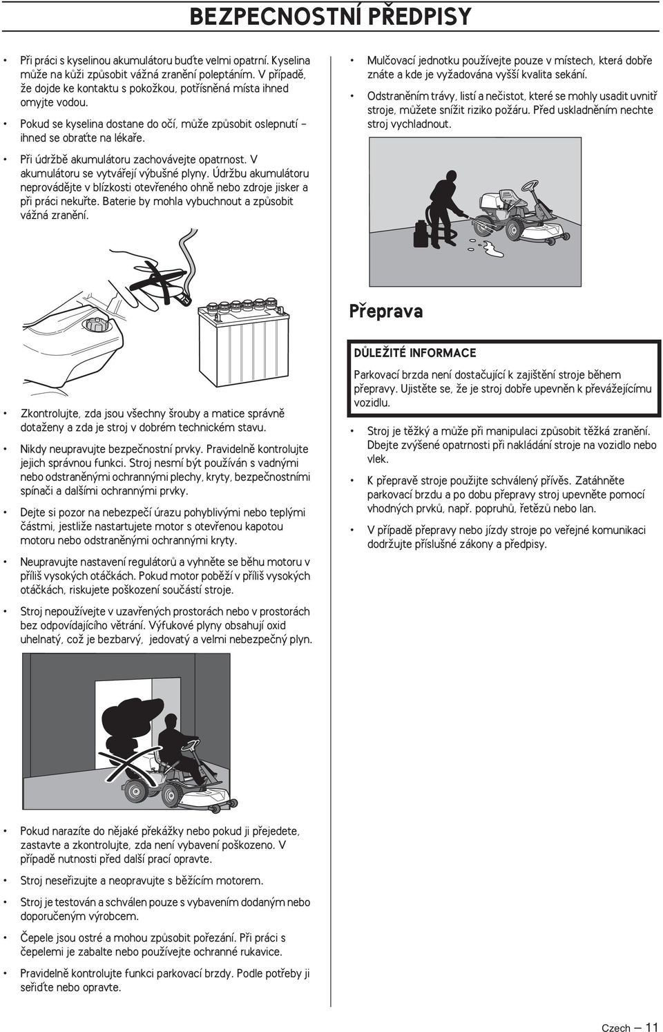 Pfii údrïbû akumulátoru zachovávejte opatrnost. V akumulátoru se vytváfiejí v bu né plyny. ÚdrÏbu akumulátoru neprovádûjte v blízkosti otevfieného ohnû nebo zdroje jisker a pfii práci nekufite.