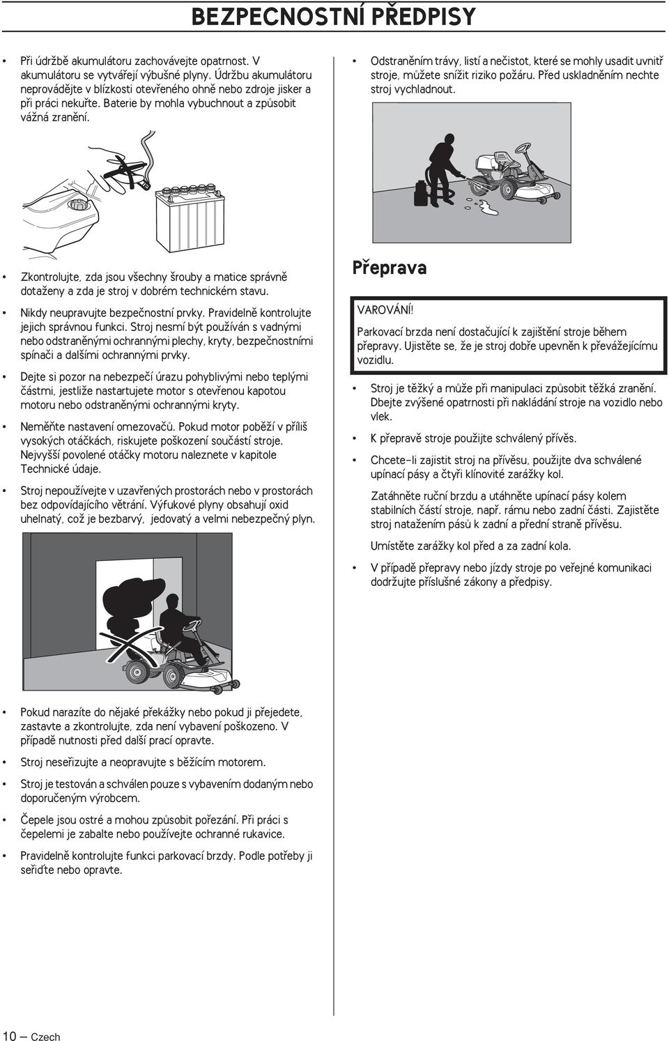 Odstranûním trávy, listí a neãistot, které se mohly usadit uvnitfi stroje, mûïete sníïit riziko poïáru. Pfied uskladnûním nechte stroj vychladnout.