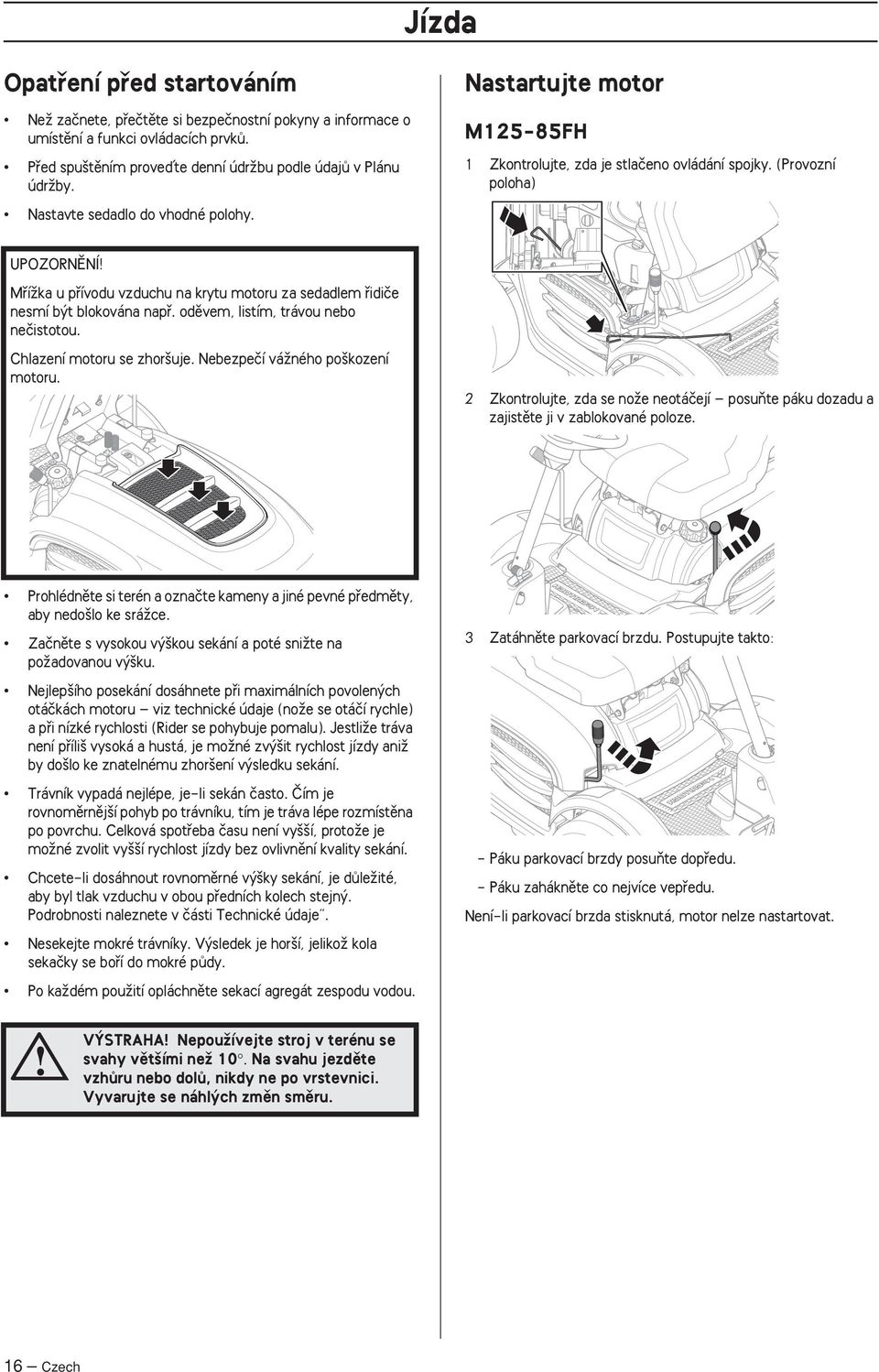 (Provozní poloha) UPOZORNùNÍ MfiíÏka u pfiívodu vzduchu na krytu motoru za sedadlem fiidiãe nesmí b t blokována napfi. odûvem, listím, trávou nebo neãistotou. Chlazení motoru se zhor uje.