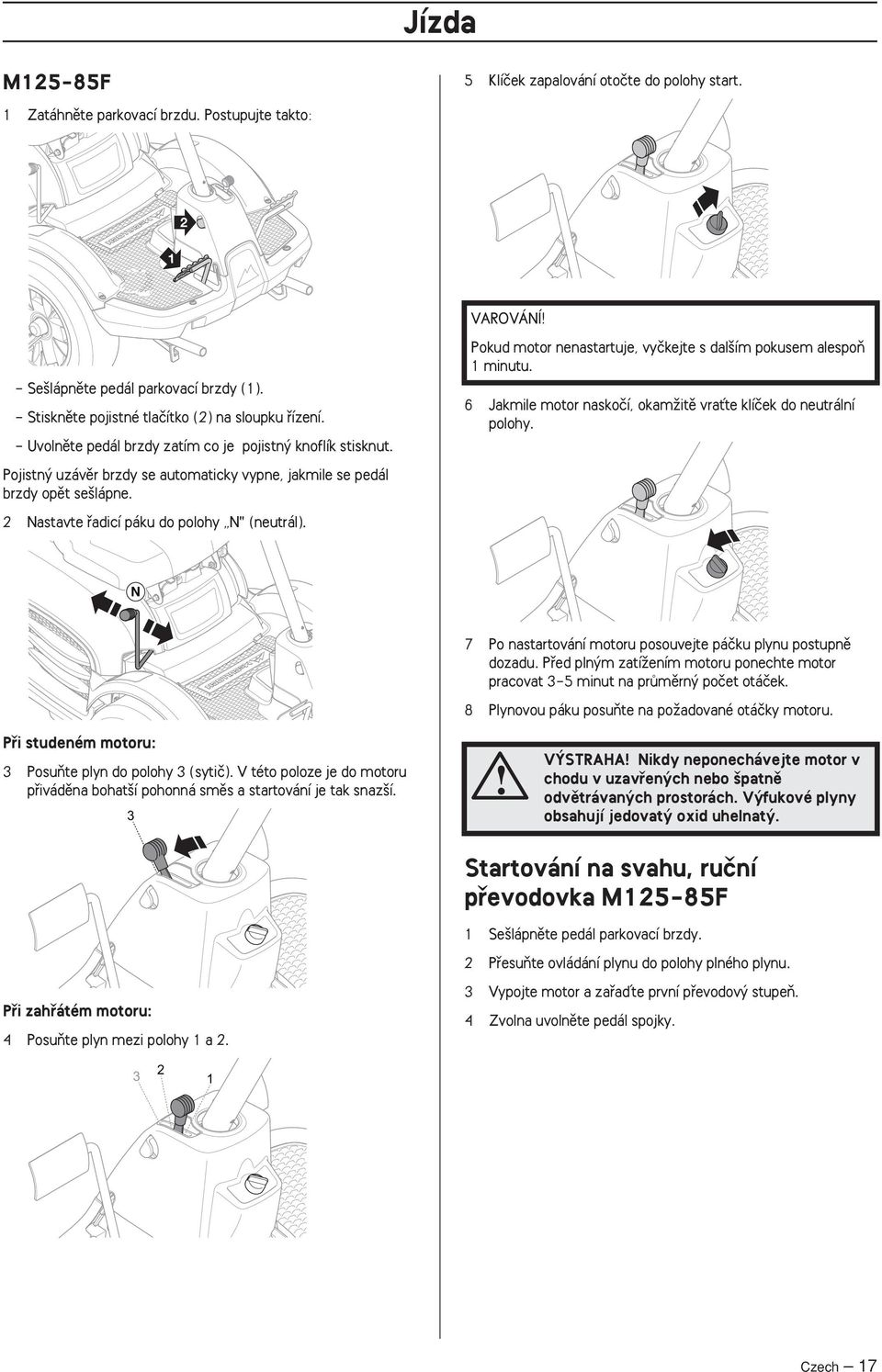 2 Nastavte fiadicí páku do polohy N" (neutrál). Pokud motor nenastartuje, vyãkejte s dal ím pokusem alespoà minutu. 6 Jakmile motor naskoãí, okamïitû vraète klíãek do neutrální polohy.