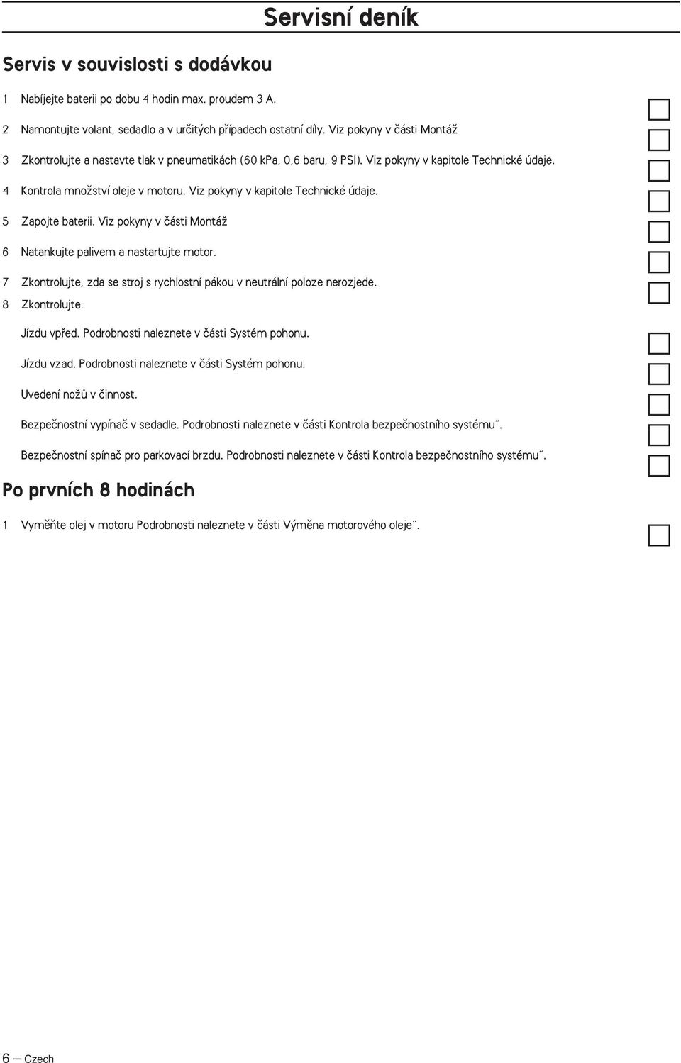 Viz pokyny v kapitole Technické údaje. 5 Zapojte baterii. Viz pokyny v ãásti MontáÏ 6 Natankujte palivem a nastartujte motor.