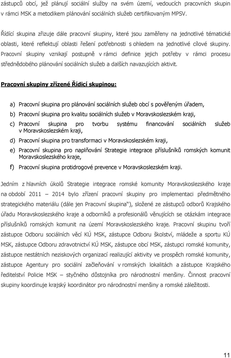 Pracovní skupiny vznikají postupně v rámci definice jejich potřeby v rámci procesu střednědobého plánování sociálních služeb a dalších navazujících aktivit.