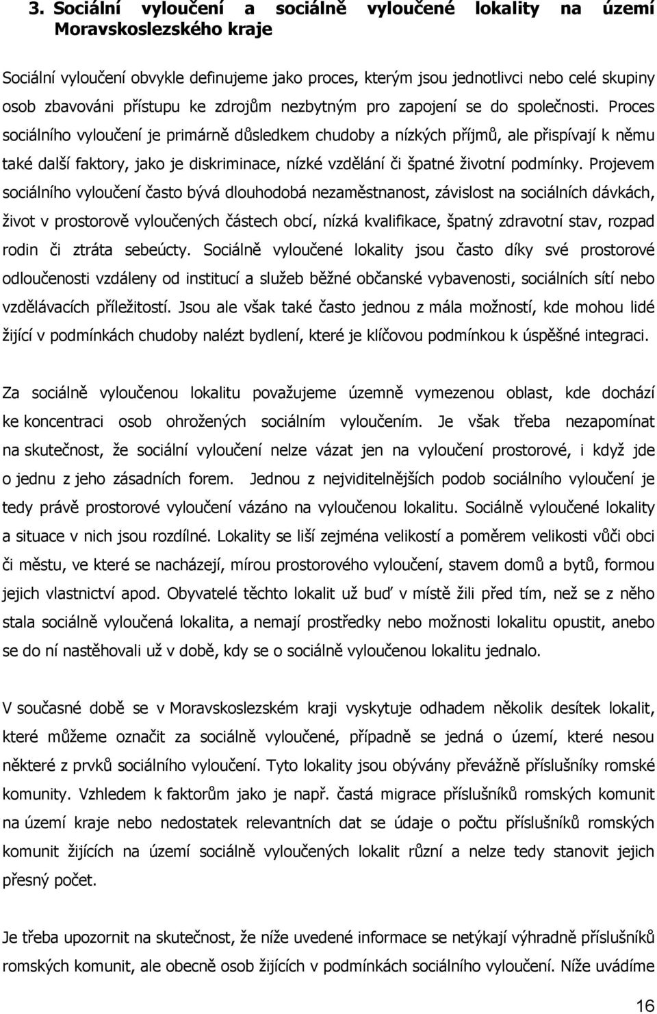 Proces sociálního vyloučení je primárně důsledkem chudoby a nízkých příjmů, ale přispívají k němu také další faktory, jako je diskriminace, nízké vzdělání či špatné životní podmínky.