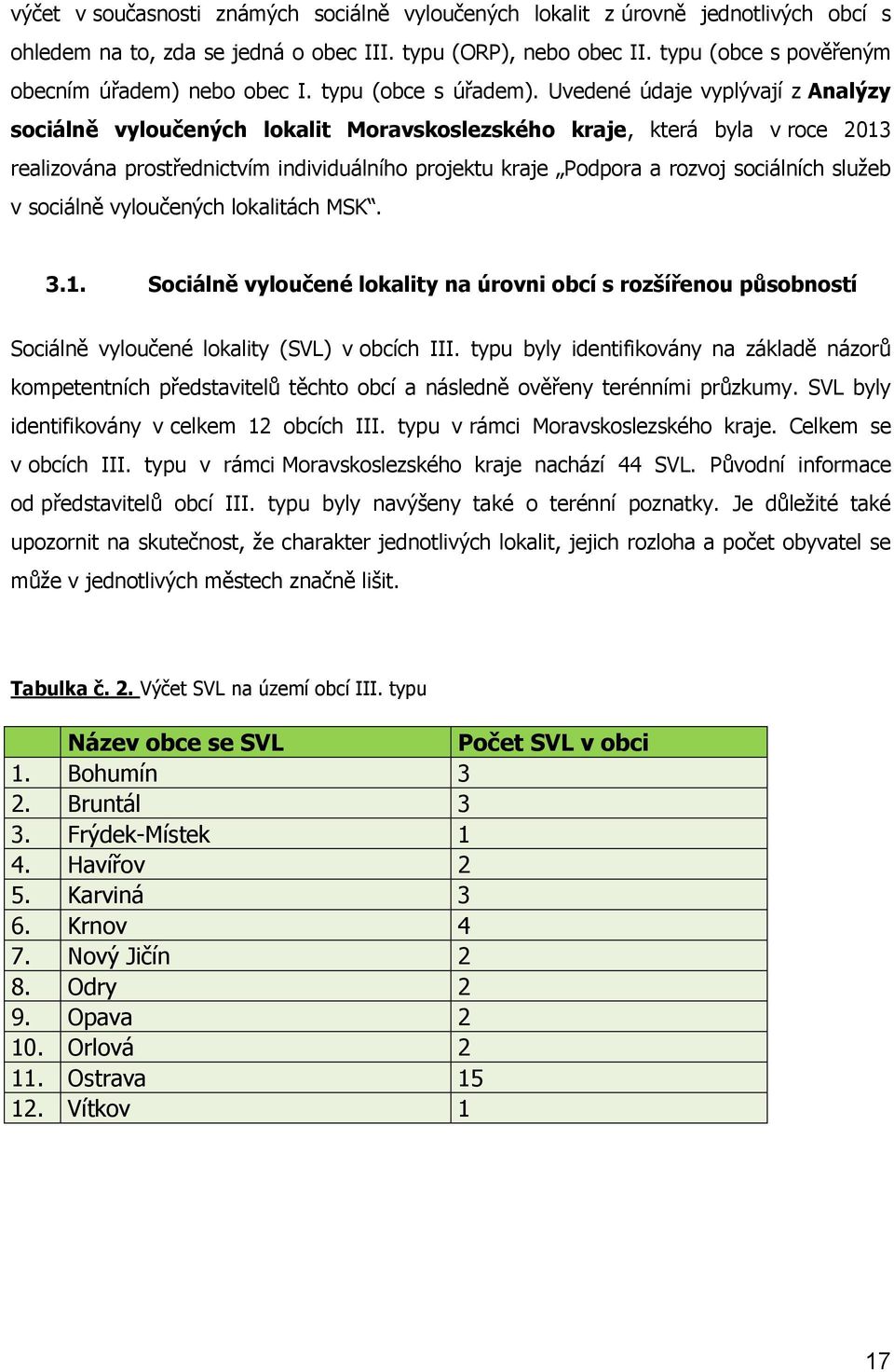 Uvedené údaje vyplývají z Analýzy sociálně vyloučených lokalit Moravskoslezského kraje, která byla v roce 2013 realizována prostřednictvím individuálního projektu kraje Podpora a rozvoj sociálních