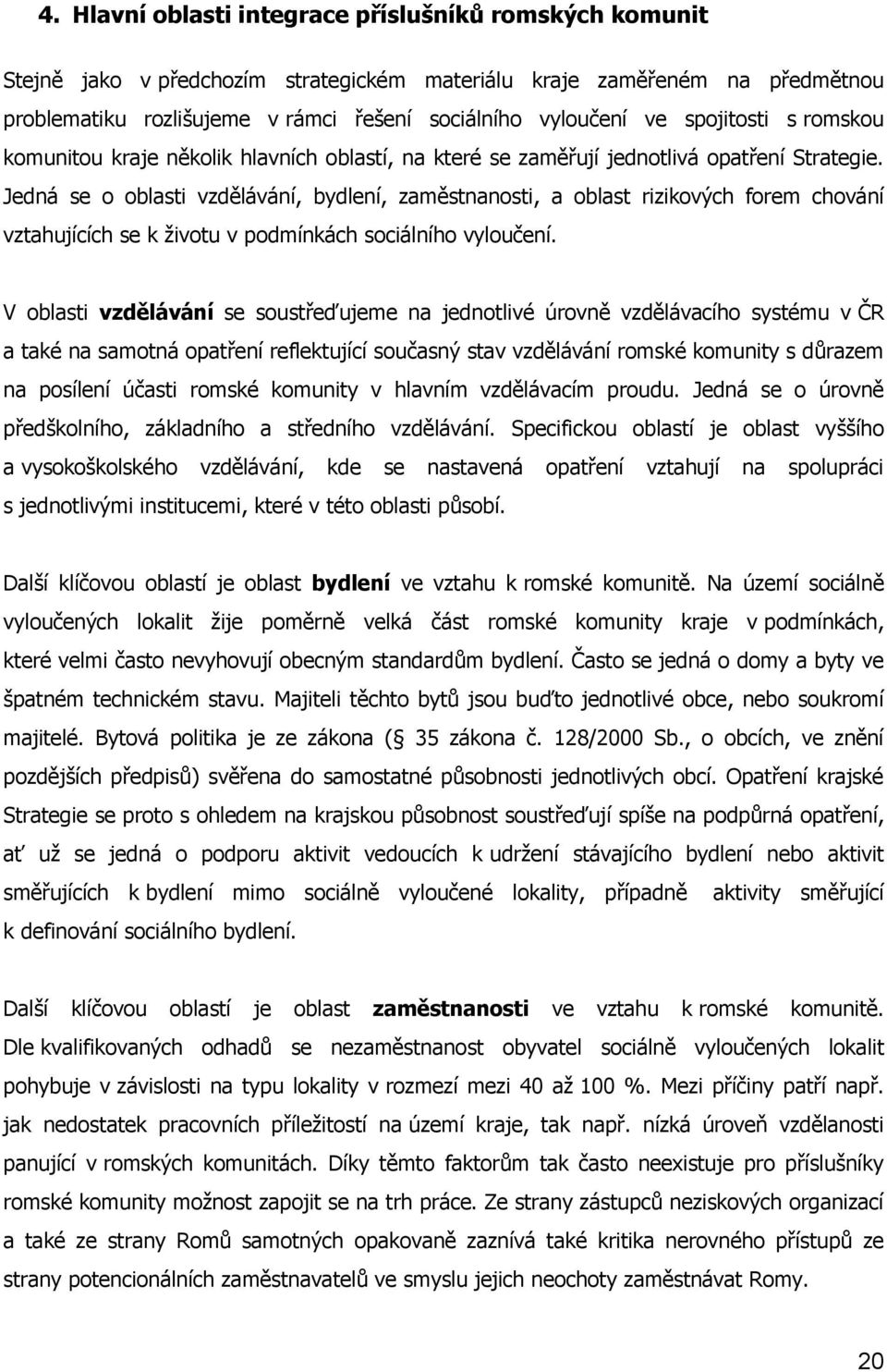 Jedná se o oblasti vzdělávání, bydlení, zaměstnanosti, a oblast rizikových forem chování vztahujících se k životu v podmínkách sociálního vyloučení.