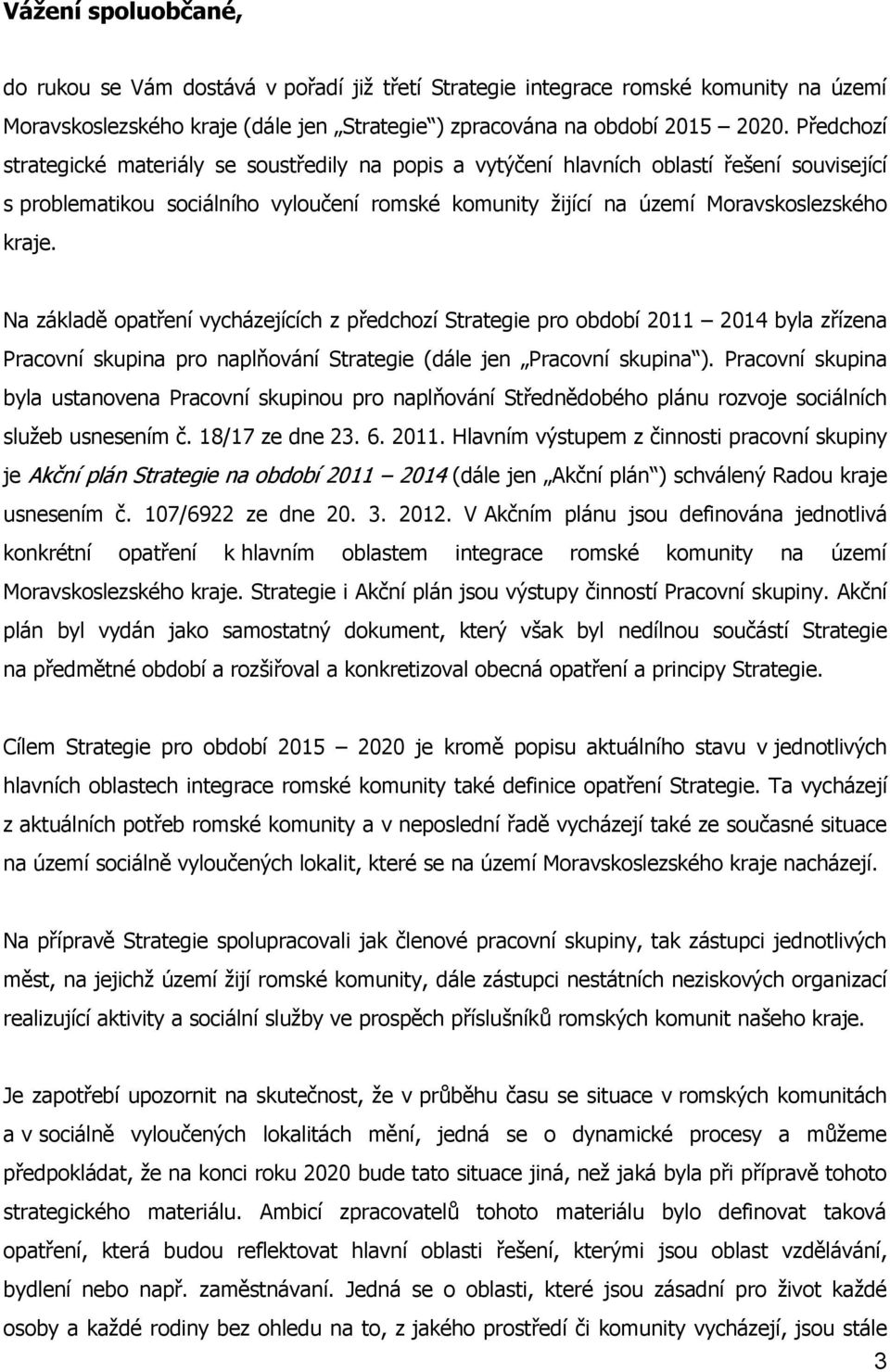 Na základě opatření vycházejících z předchozí Strategie pro období 2011 2014 byla zřízena Pracovní skupina pro naplňování Strategie (dále jen Pracovní skupina ).