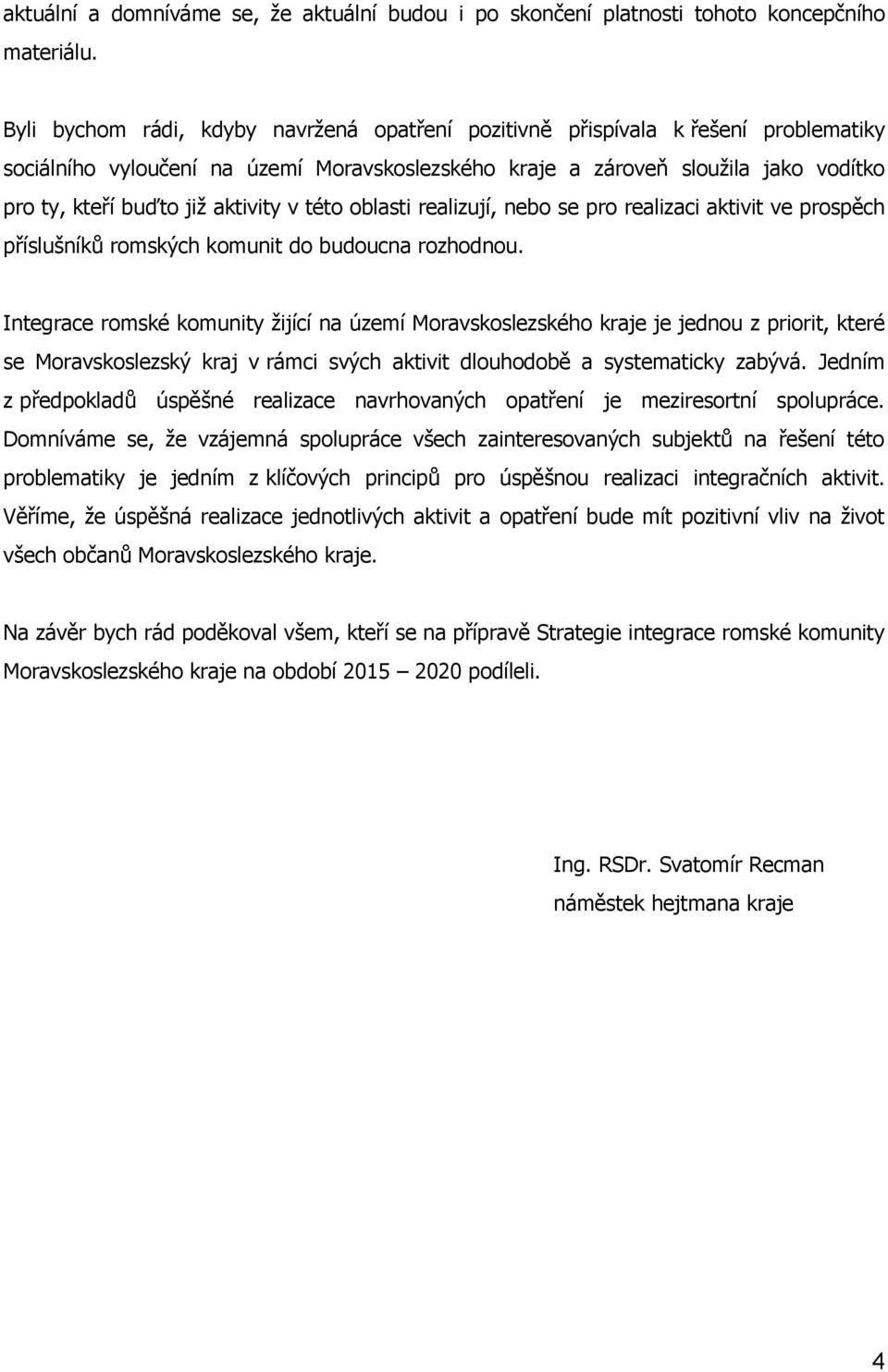 aktivity v této oblasti realizují, nebo se pro realizaci aktivit ve prospěch příslušníků romských komunit do budoucna rozhodnou.