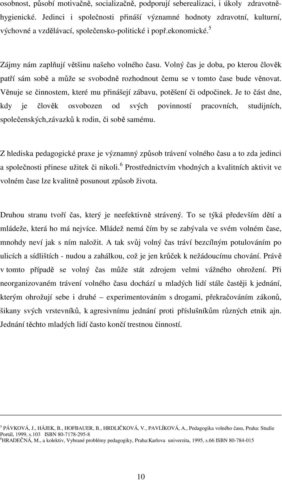 Volný čas je doba, po kterou člověk patří sám sobě a může se svobodně rozhodnout čemu se v tomto čase bude věnovat. Věnuje se činnostem, které mu přinášejí zábavu, potěšení či odpočinek.