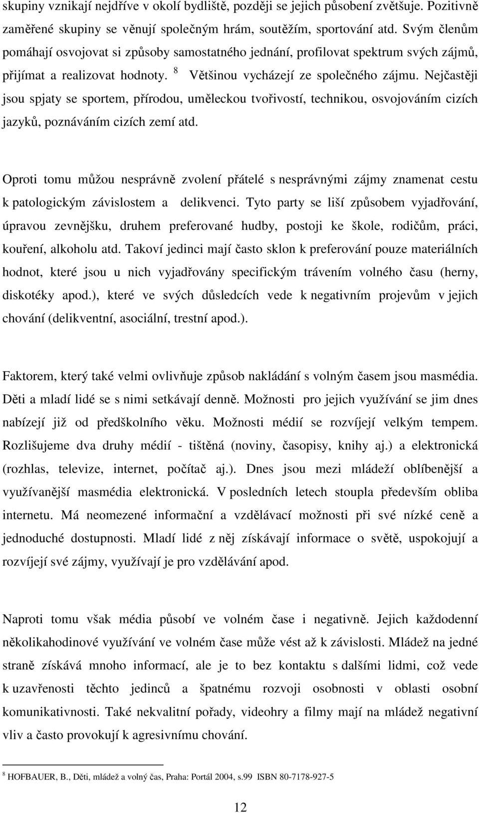 Nejčastěji jsou spjaty se sportem, přírodou, uměleckou tvořivostí, technikou, osvojováním cizích jazyků, poznáváním cizích zemí atd.