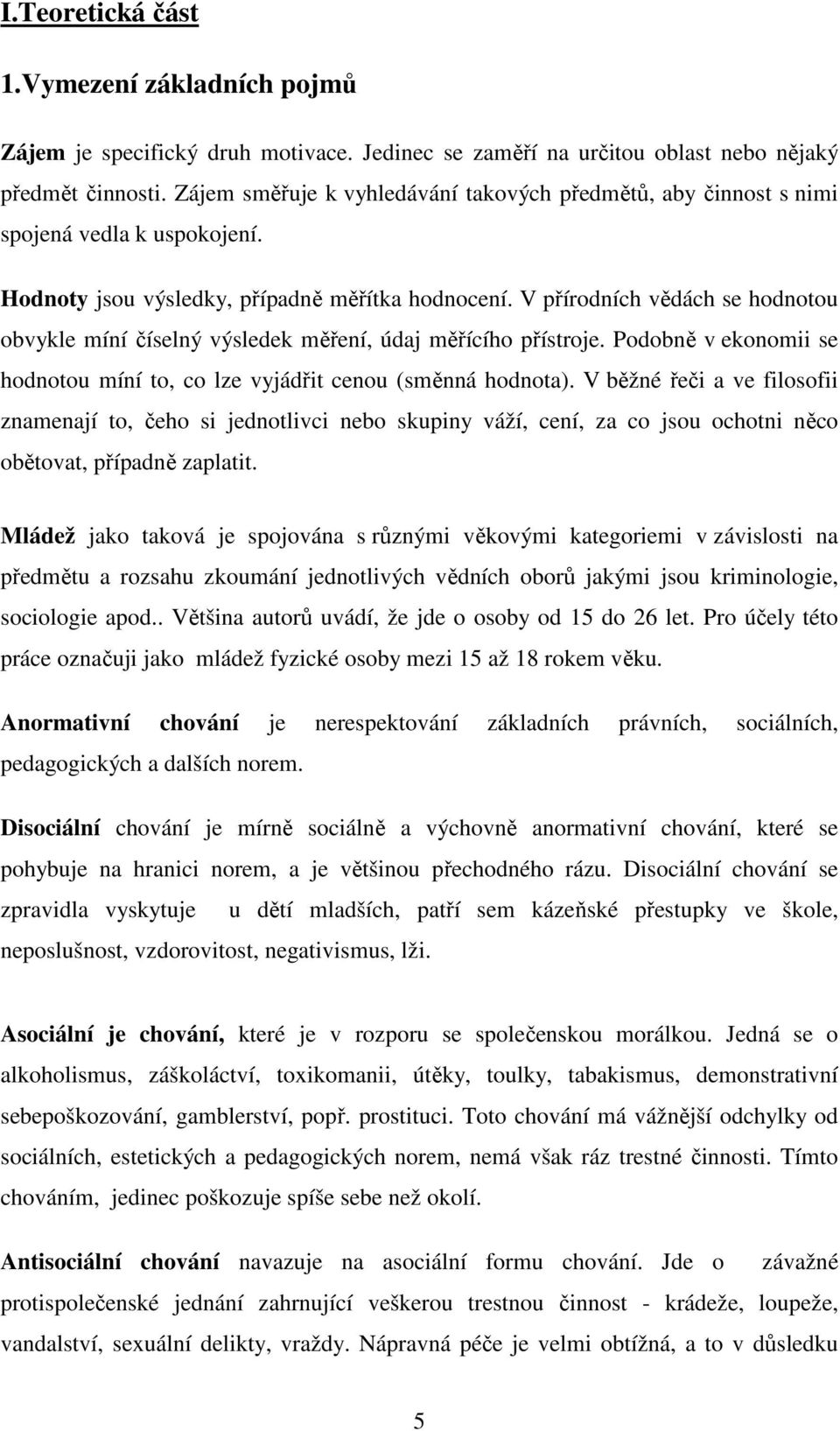 V přírodních vědách se hodnotou obvykle míní číselný výsledek měření, údaj měřícího přístroje. Podobně v ekonomii se hodnotou míní to, co lze vyjádřit cenou (směnná hodnota).