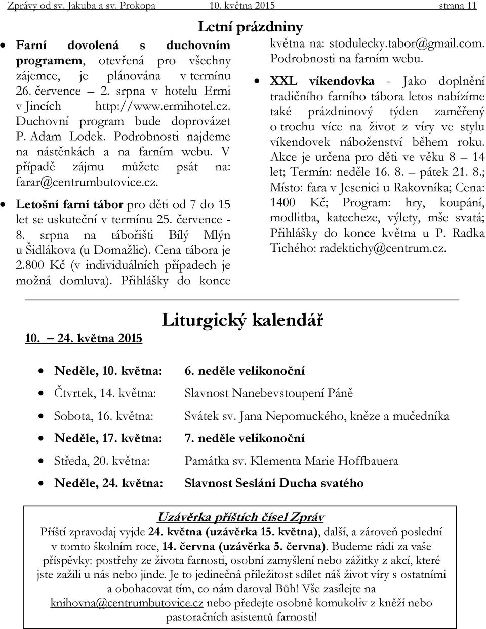 V případě zájmu můžete psát na: farar@centrumbutovice.cz. Letošní farní tábor pro děti od 7 do 15 let se uskuteční v termínu 25. července - 8. srpna na tábořišti Bílý Mlýn u Šidlákova (u Domažlic).