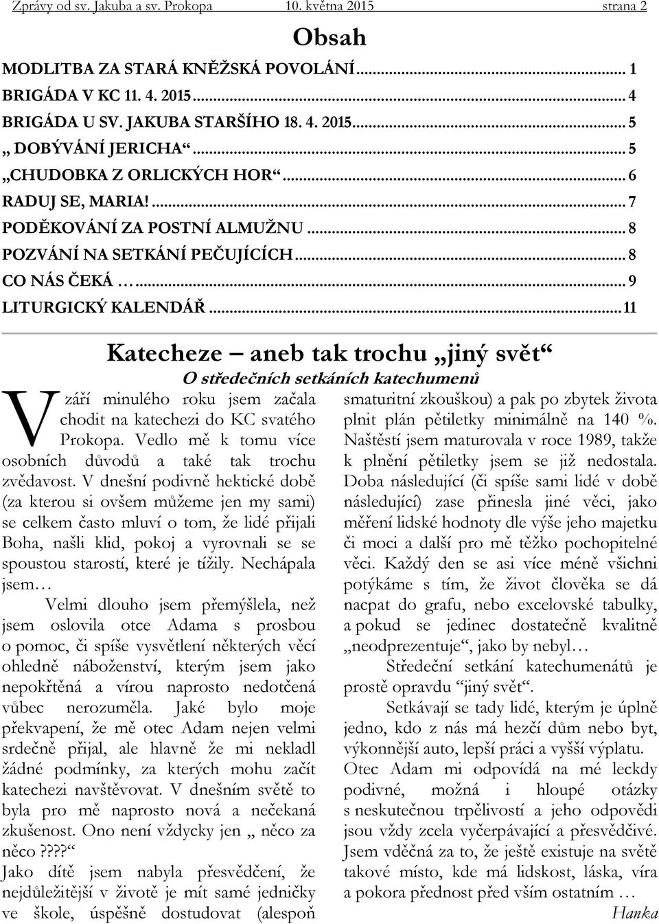 .. 11 Katecheze aneb tak trochu jiný svět V září minulého roku jsem začala chodit na katechezi do KC svatého Prokopa. Vedlo mě k tomu více osobních důvodů a také tak trochu zvědavost.