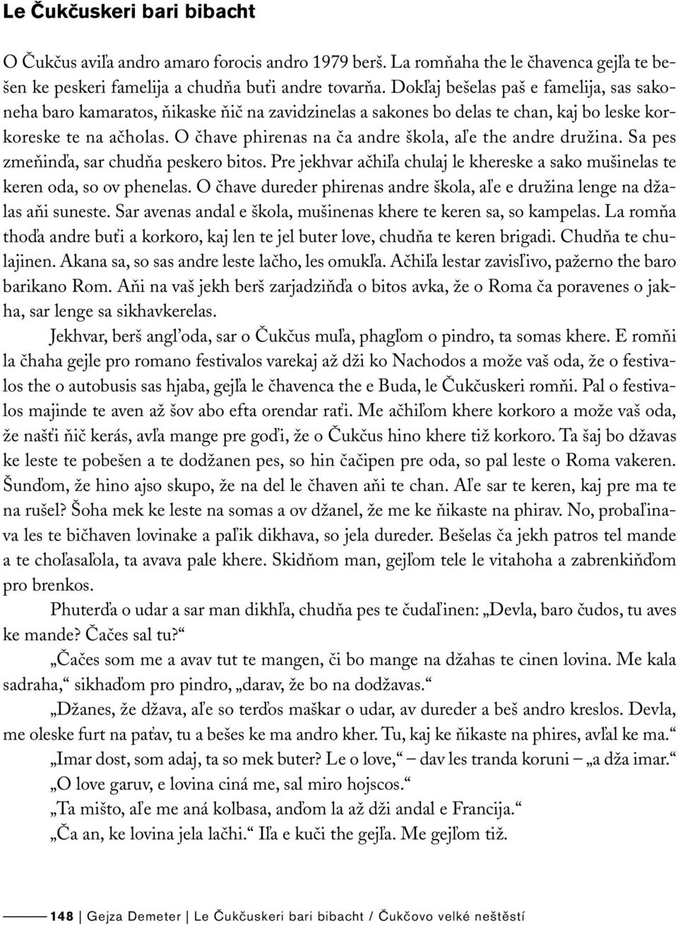 O čhave phirenas na ča andre škola, aľe the andre družina. Sa pes zmeňinďa, sar chudňa peskero bitos. Pre jekhvar ačhiľa chulaj le khereske a sako mušinelas te keren oda, so ov phenelas.