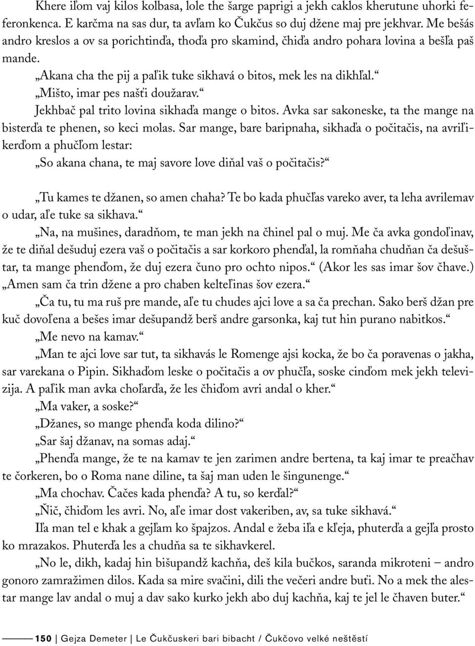 Mišto, imar pes našťi doužarav. Jekhbač pal trito lovina sikhaďa mange o bitos. Avka sar sakoneske, ta the mange na bisterďa te phenen, so keci molas.